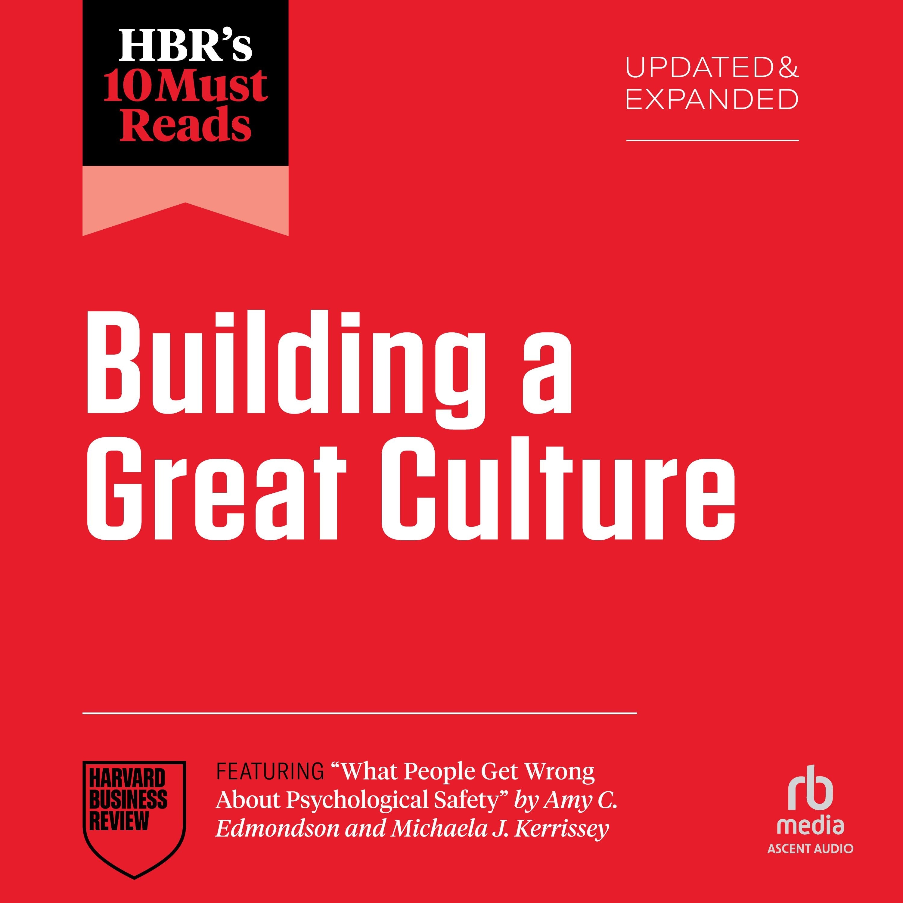 HBR's 10 Must Reads on Building a Great Culture, Updated and Expanded (featuring "What People Get Wrong About Psychological Safety" by Amy C. Edmondson and Michaela J. Kerrissey)