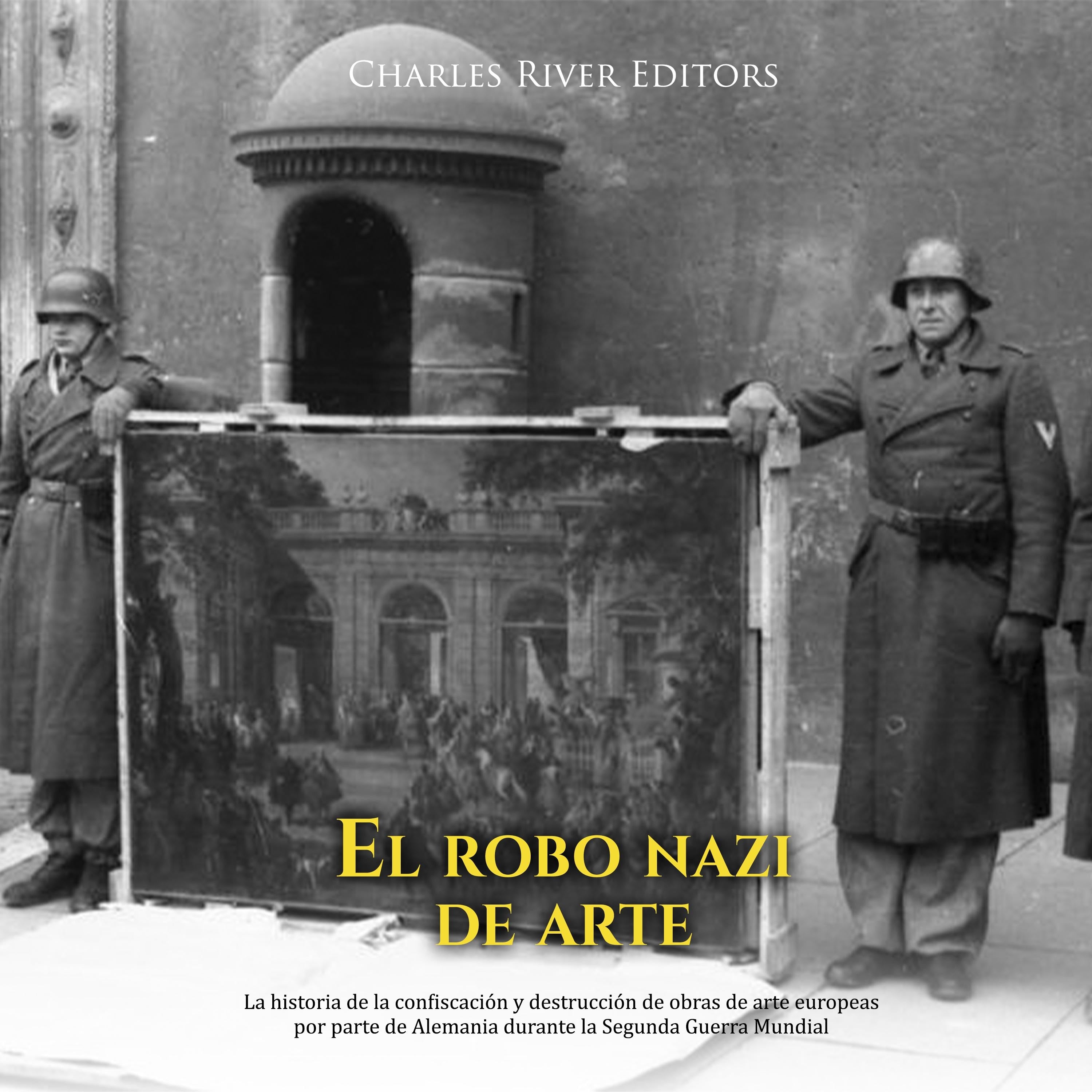 El robo nazi de arte: La historia de la confiscación y destrucción de obras de arte europeas por parte de Alemania durante la Segunda Guerra Mundial