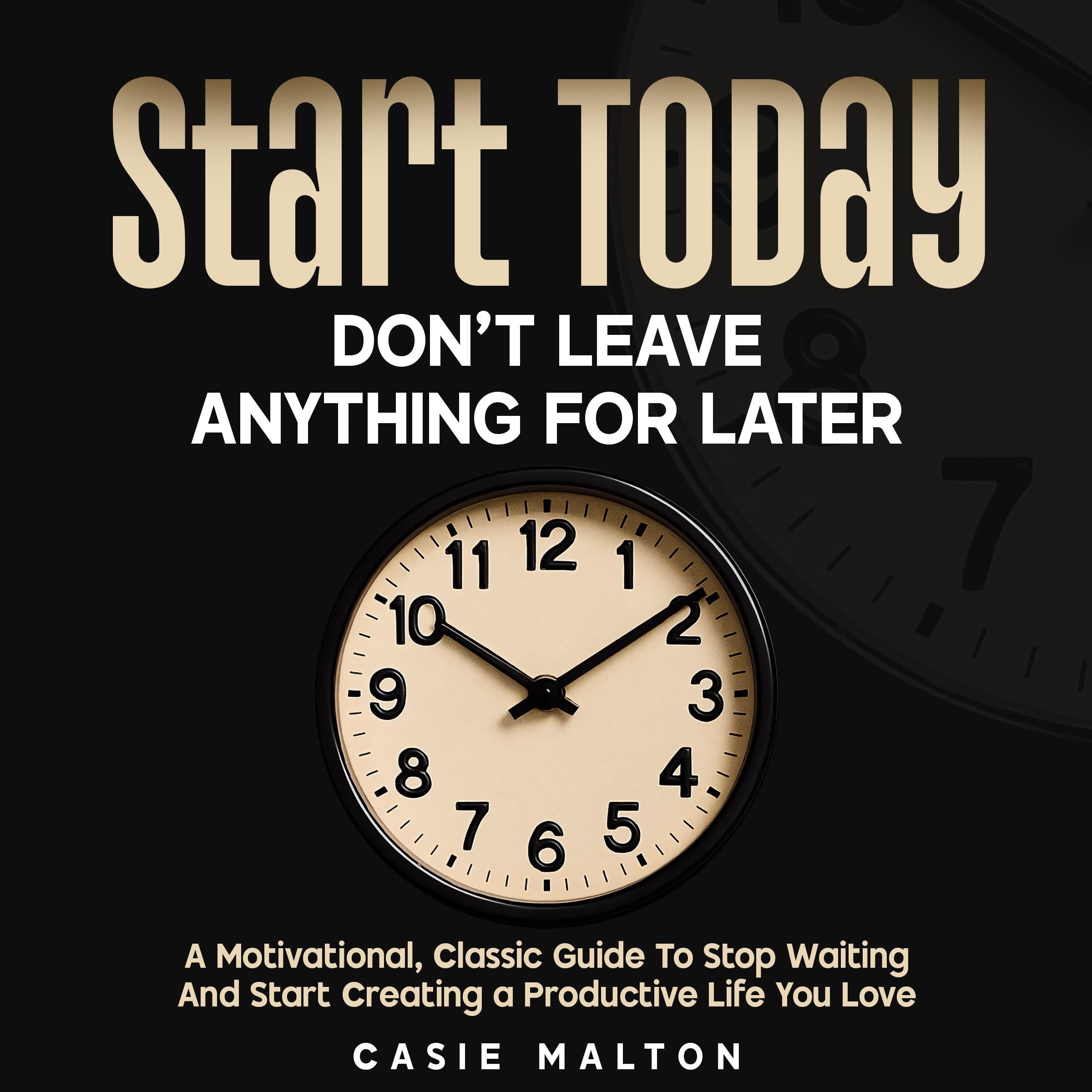 Start Today - Don't Leave Anything for Later