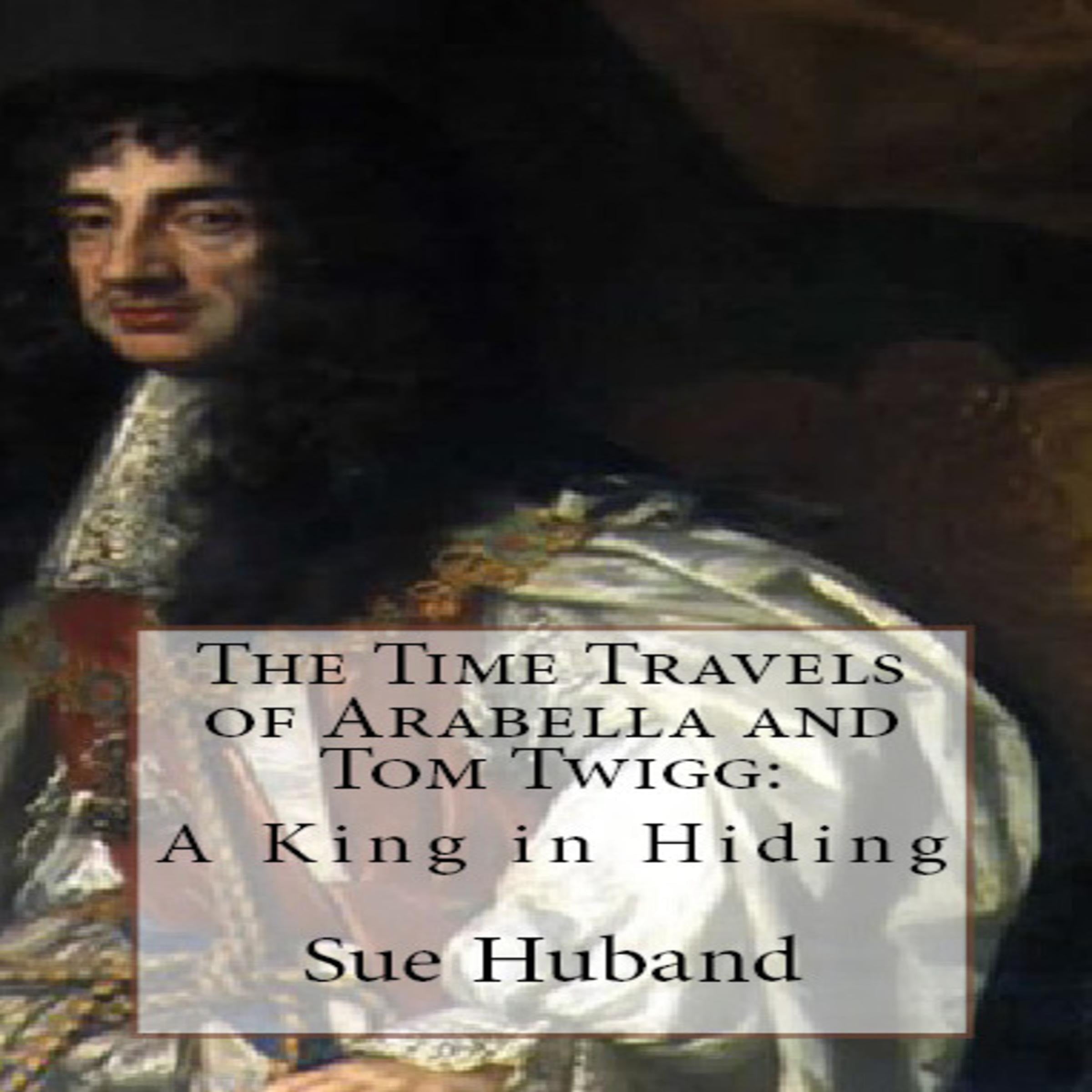 The Time Travels of Arabella and Tom Twigg: A King in Hiding