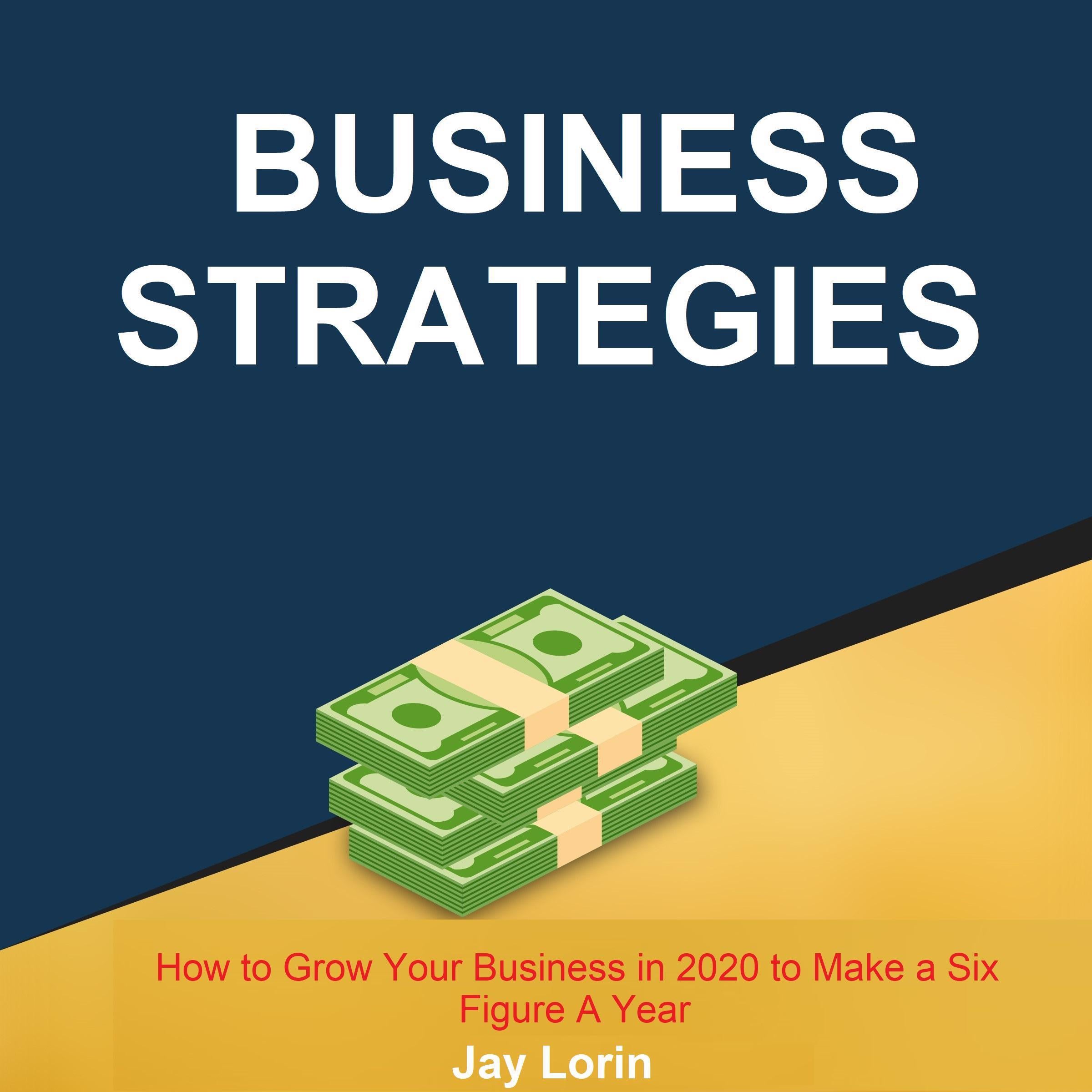 Business Strategies: How to Grow Your Business in 2020 to Make a Six Figure A Year