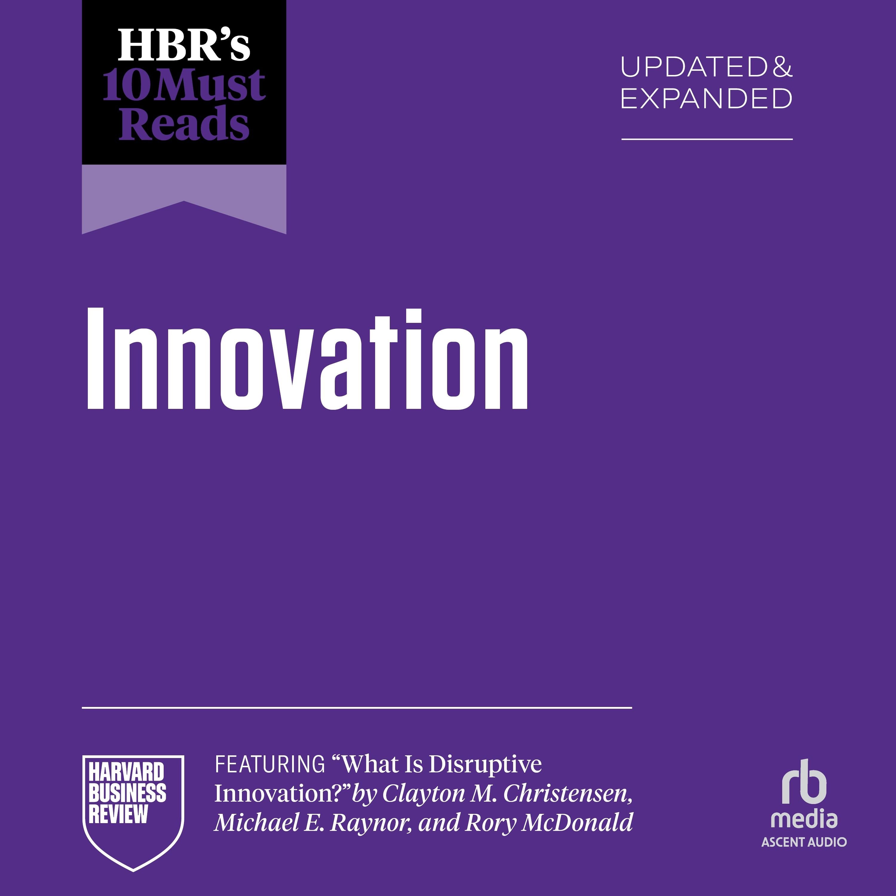 HBR's 10 Must Reads on Innovation, Updated & Expanded (featuring "What Is Disruptive Innovation?" by Clayton M. Christensen, Michael E. Raynor, and Rory McDonald)