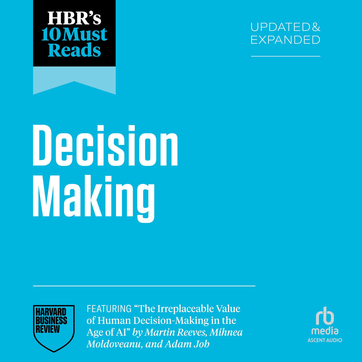 HBR's 10 Must Reads on Decision-Making, Updated and Expanded (featuring "The Irreplaceable Value of Human Decision-Making in the Age of AI" by Martin Reeves, Mihnea Moldoveanu, and Adam Job)