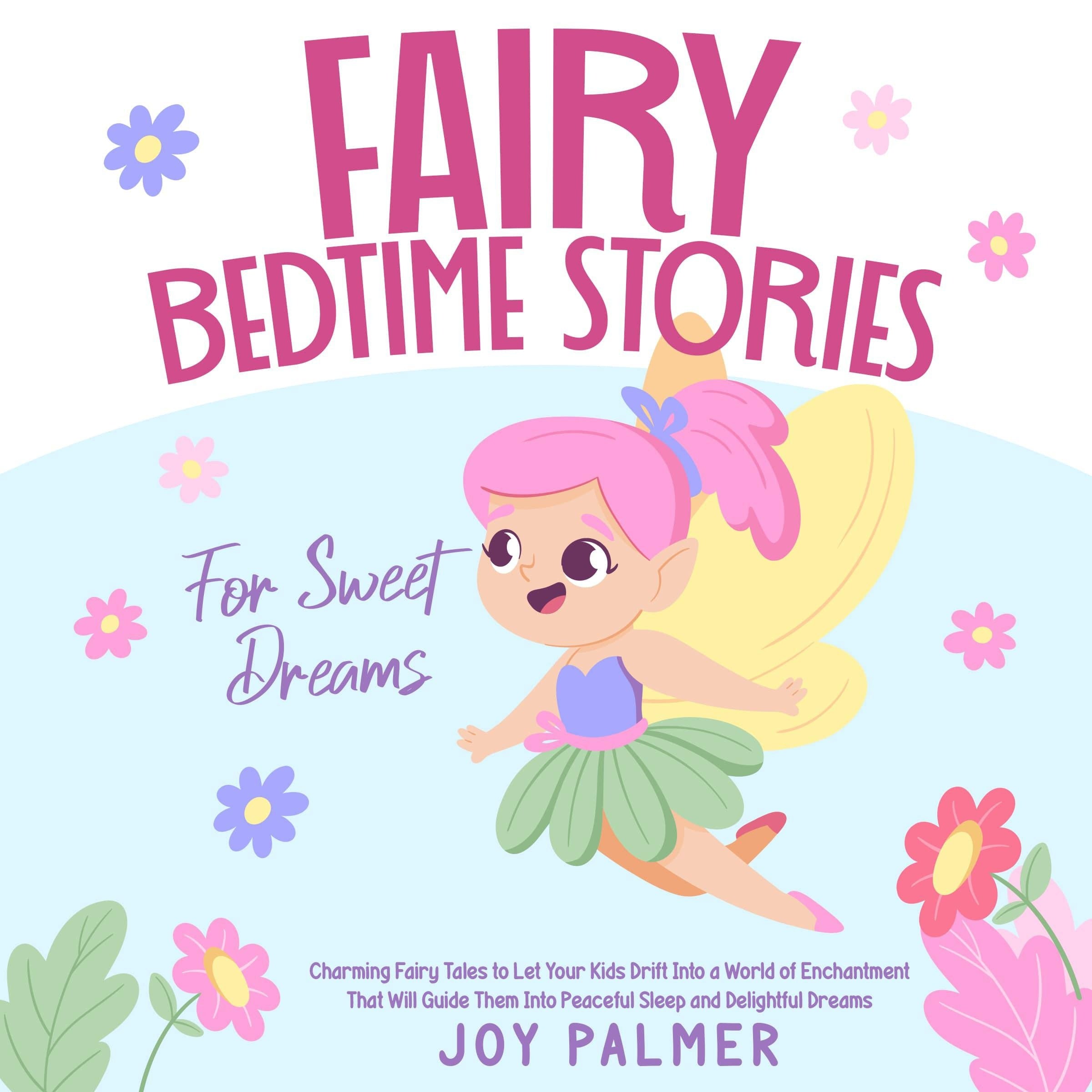 Fairy Bedtime Stories for Sweet Dreams: Charming Fairy Tales to Let Your Kids Drift Into a World of Enchantment That Will Guide Them Into Peaceful Sleep and Delightful Dreams.