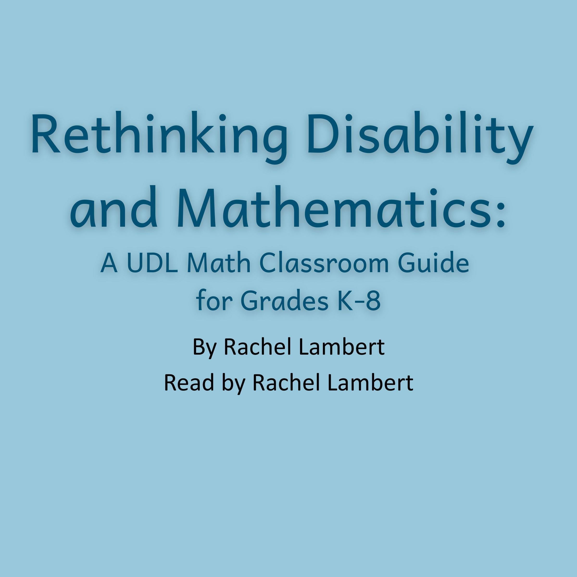Rethinking Disability and Mathematics; A UDL Math Classroom Guide for Grades K-8