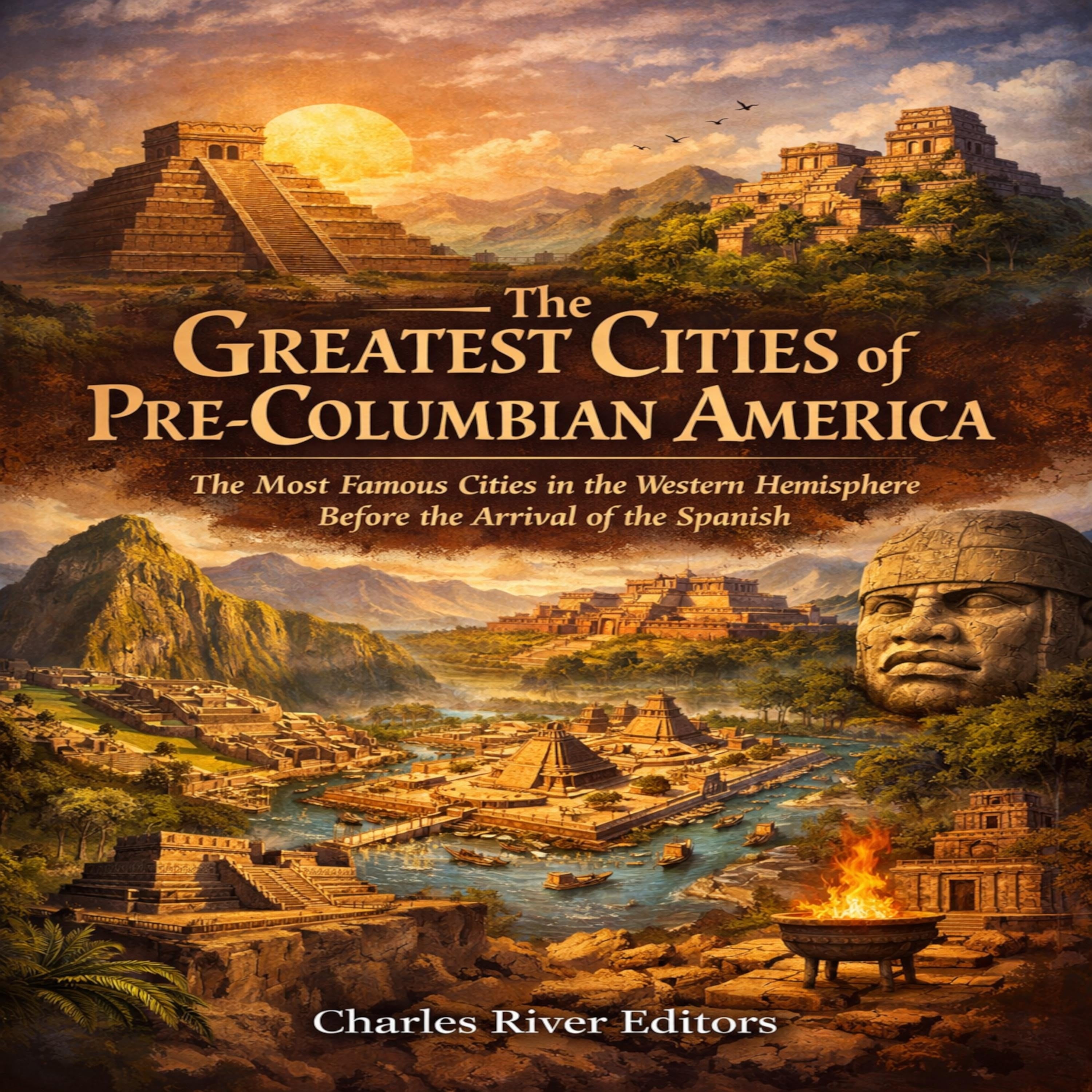 The Greatest Cities of Pre-Columbian America: The Most Famous Cities in the Western Hemisphere Before the Arrival of the Spanish