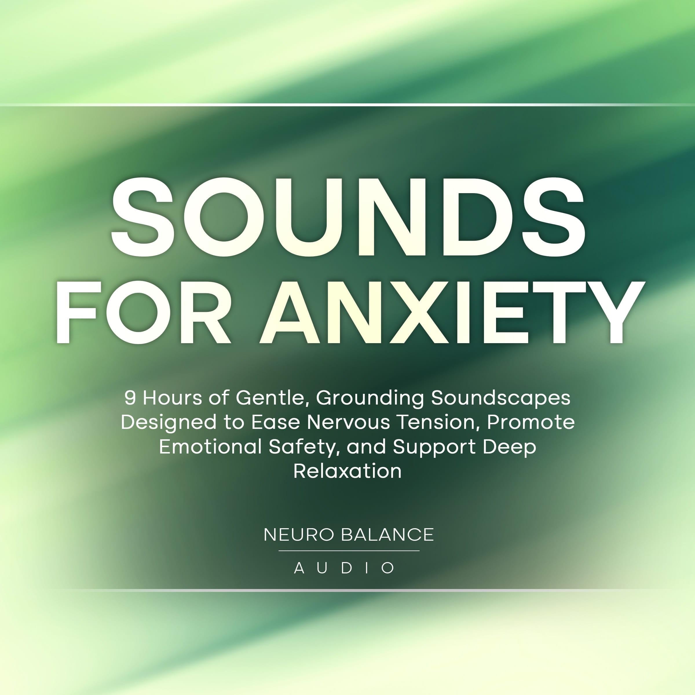 Sounds For Anxiety: 9 Hours of Gentle, Grounding Soundscapes Designed to Ease Nervous Tension, Promote Emotional Safety, and Support Deep Relaxation