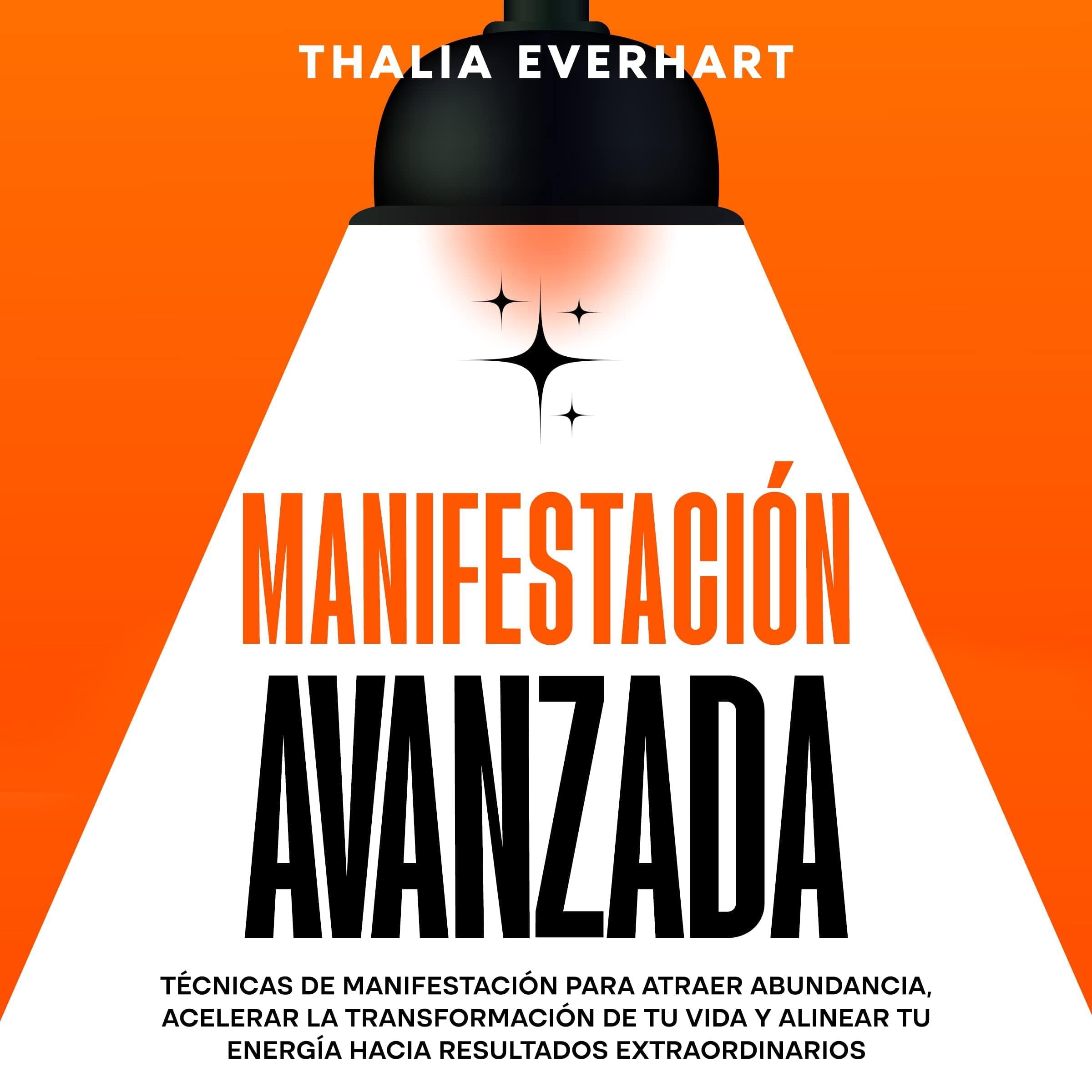 Manifestación avanzada: Técnicas de manifestación para atraer abundancia, acelerar la transformación de tu vida y alinear tu energía hacia resultados extraordinarios