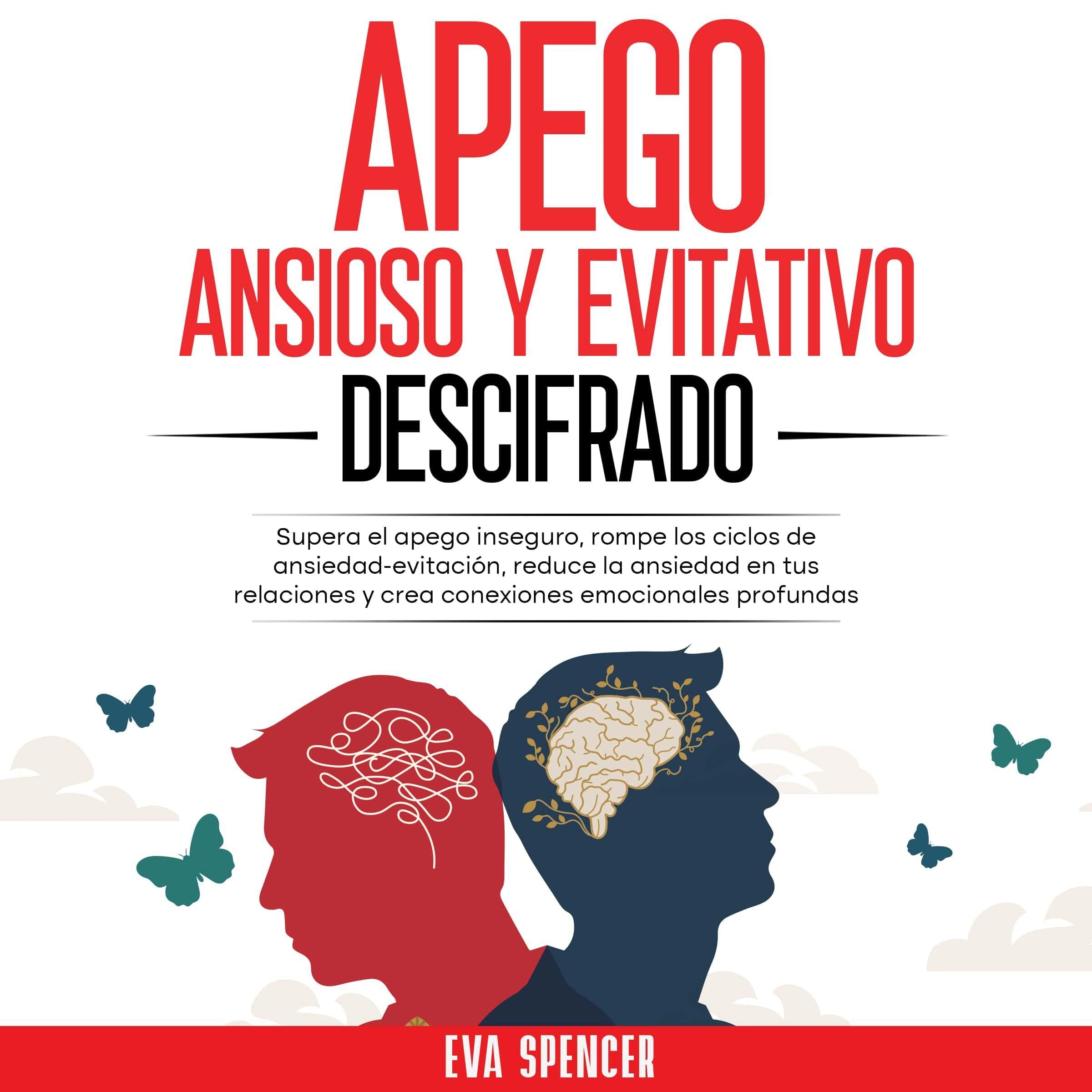 Apego ansioso y evitativo descifrado: Supera el apego inseguro, rompe los ciclos de ansiedad-evitación, reduce la ansiedad en tus relaciones y crea conexiones emocionales profundas