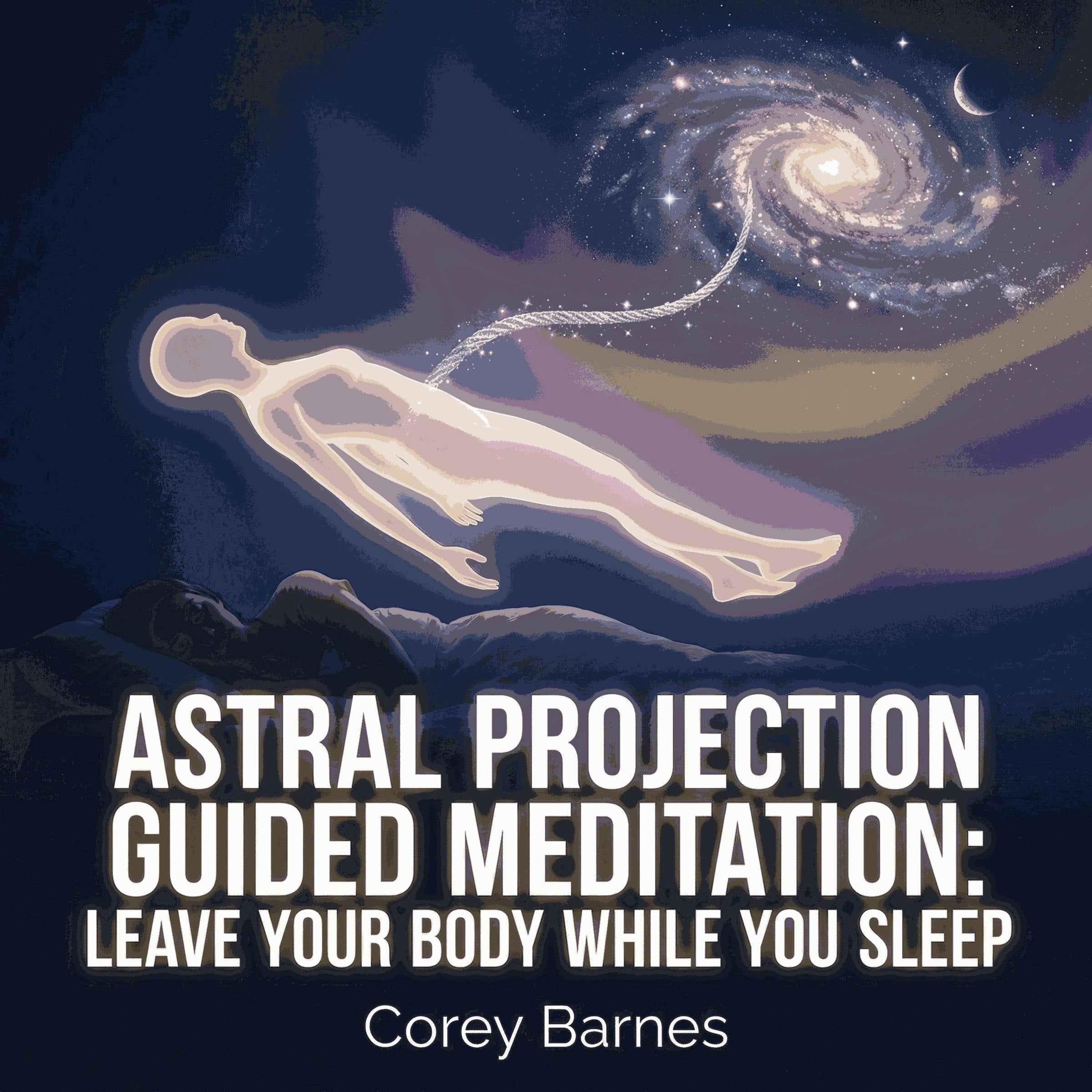 Astral Projection Guided Meditation: Leave Your Body While You Sleep