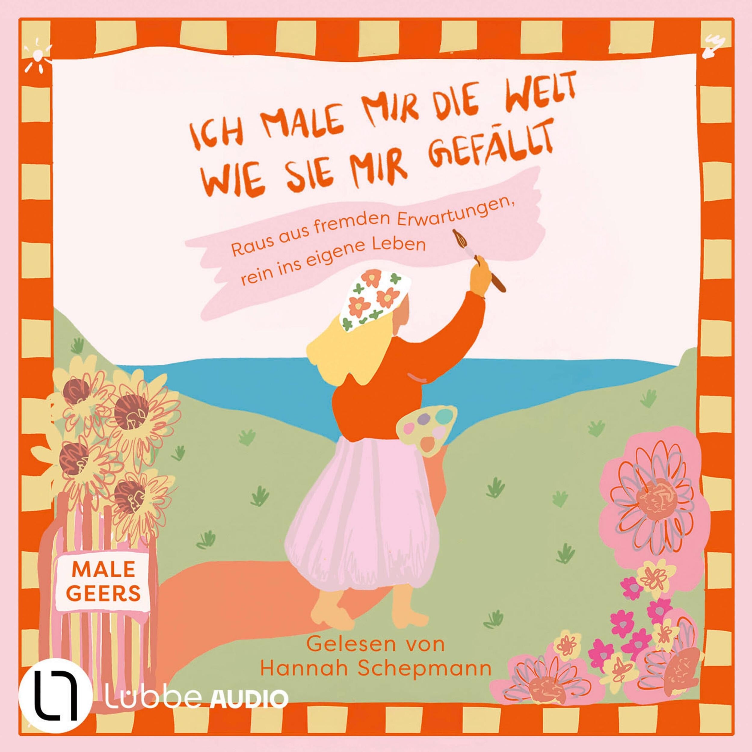 Ich male mir die Welt, wie sie mir gefällt - Raus aus fremden Erwartungen, rein ins eigene Leben (Ungekürzt)