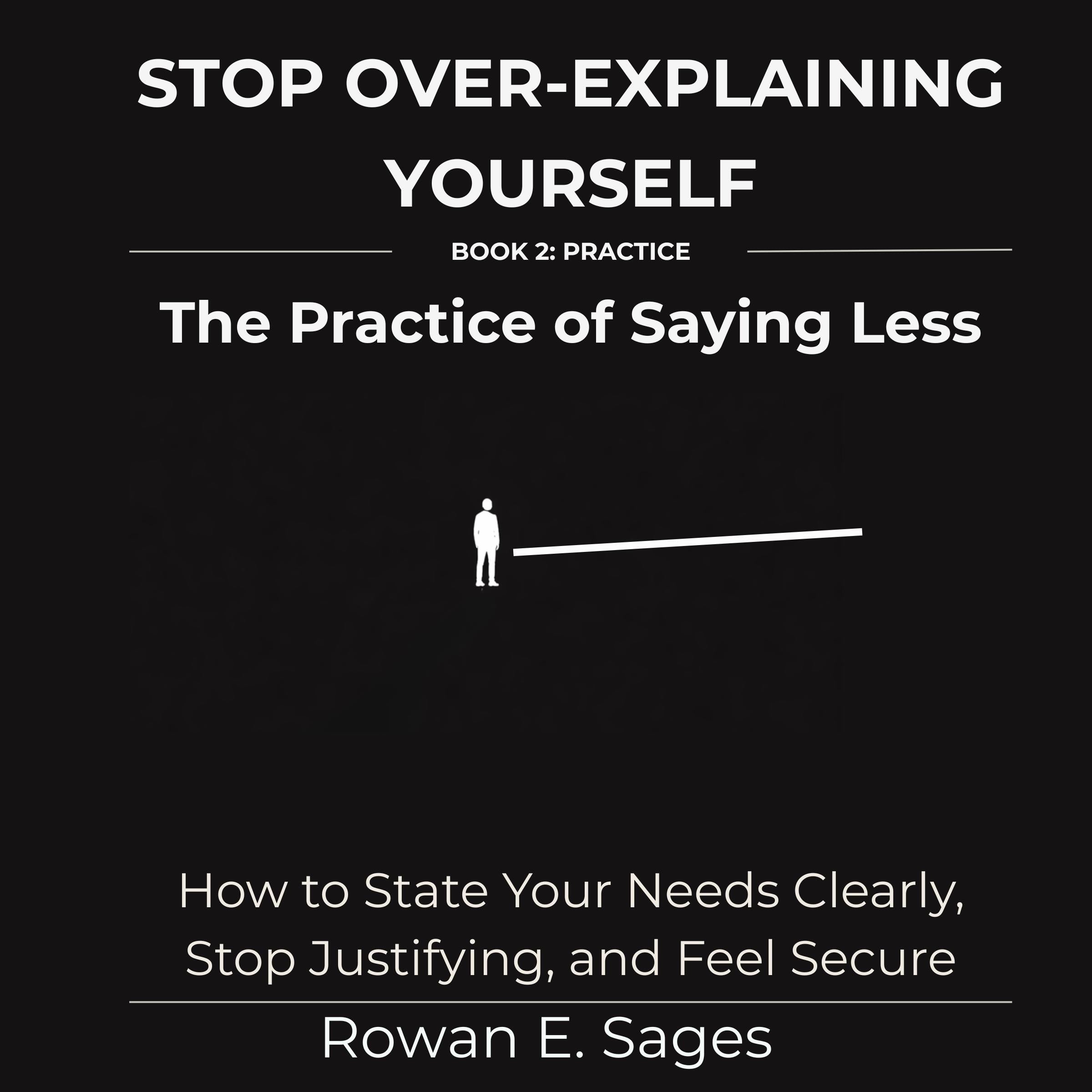 Stop Over-Explaining Yourself: The Practice of Saying Less