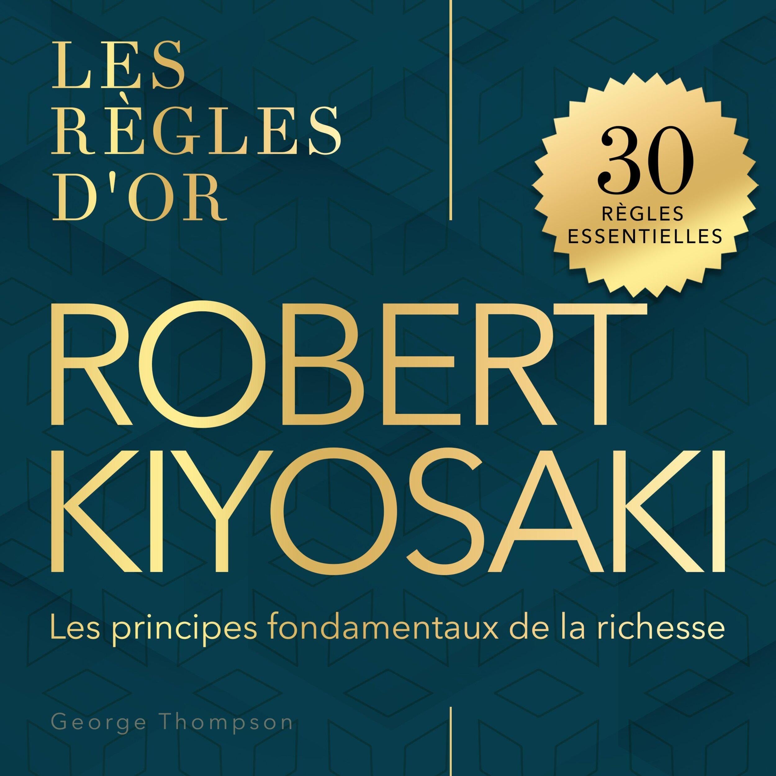 Robert Kiyosaki - Les règles d'or - Les principes fondamentaux de la richesse (Non abrégé)