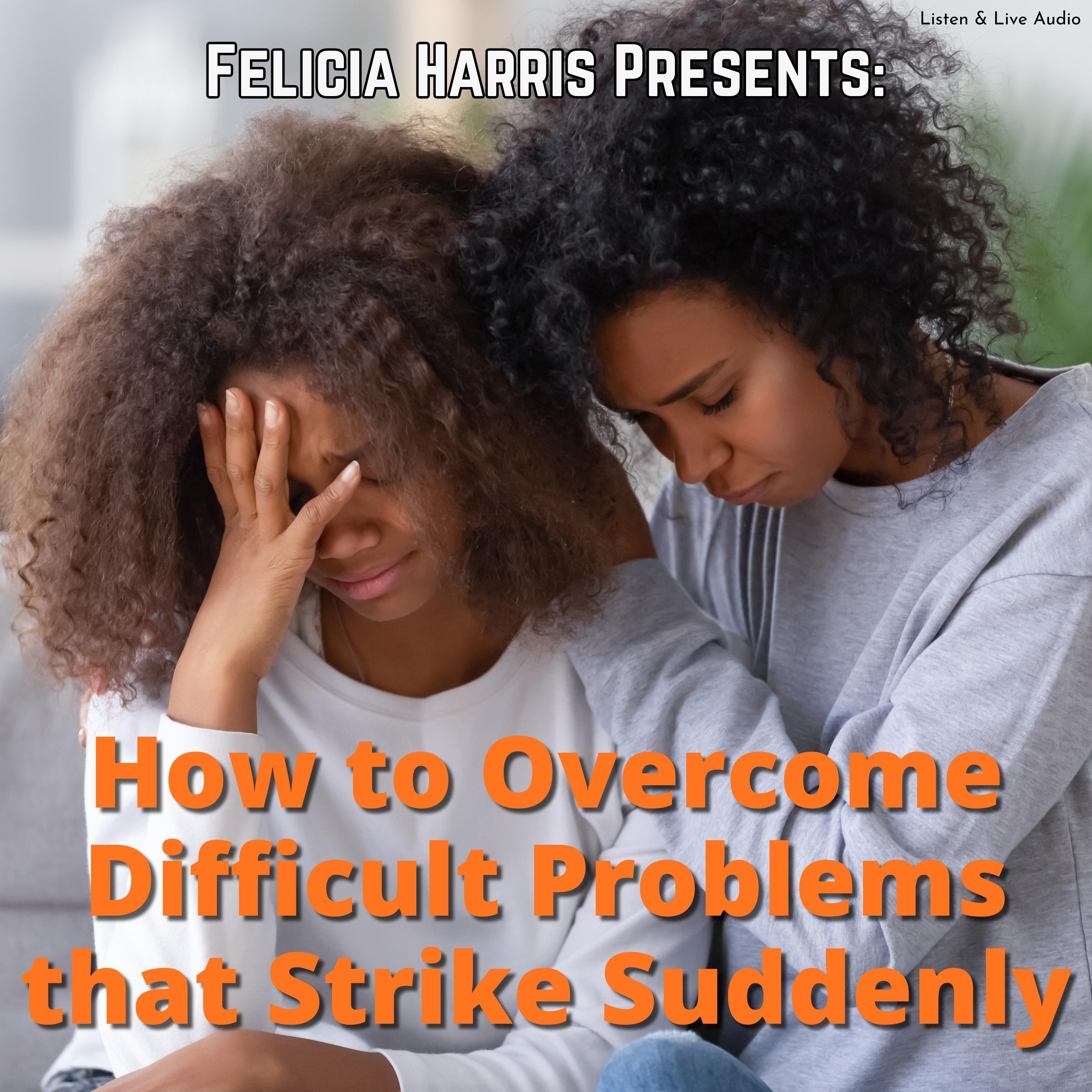 Felicia Harris Presents: How to Overcome Difficult Problems that Strike Suddenly