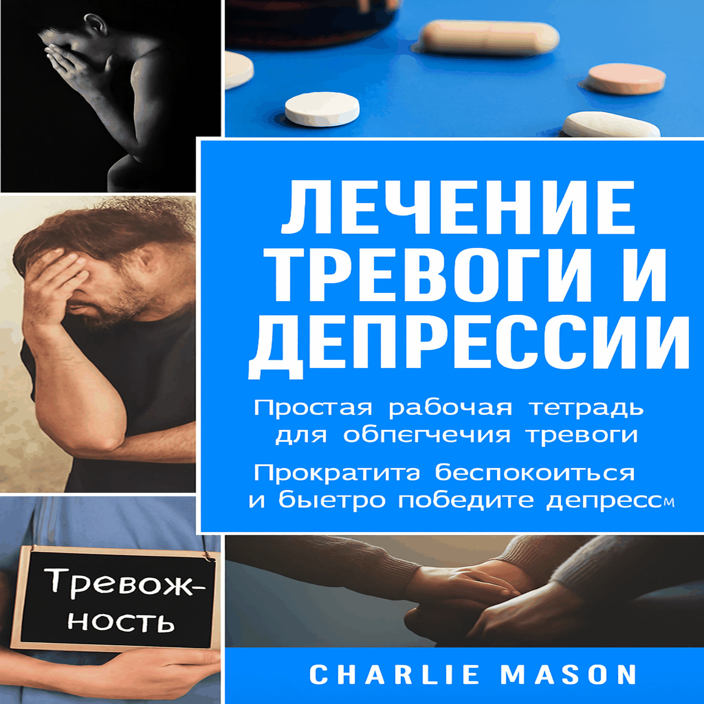 Лечение тревоги и депрессии: простое пособие для снятия тревоги. Перестаньте беспокоиться и быстро преодолейте депрессию.