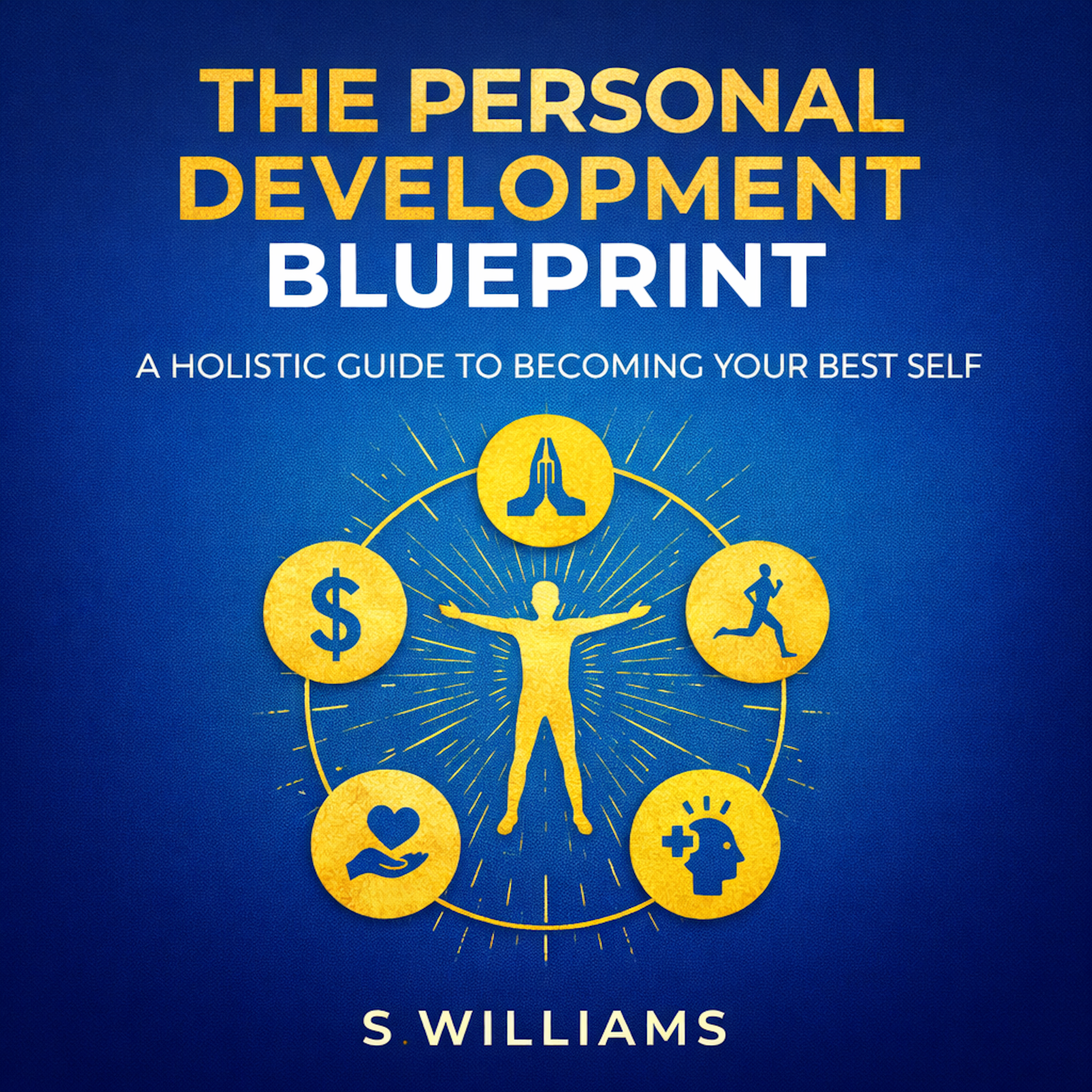 The Personal Development Blueprint: A Holistic Guide to Becoming Your Best Self