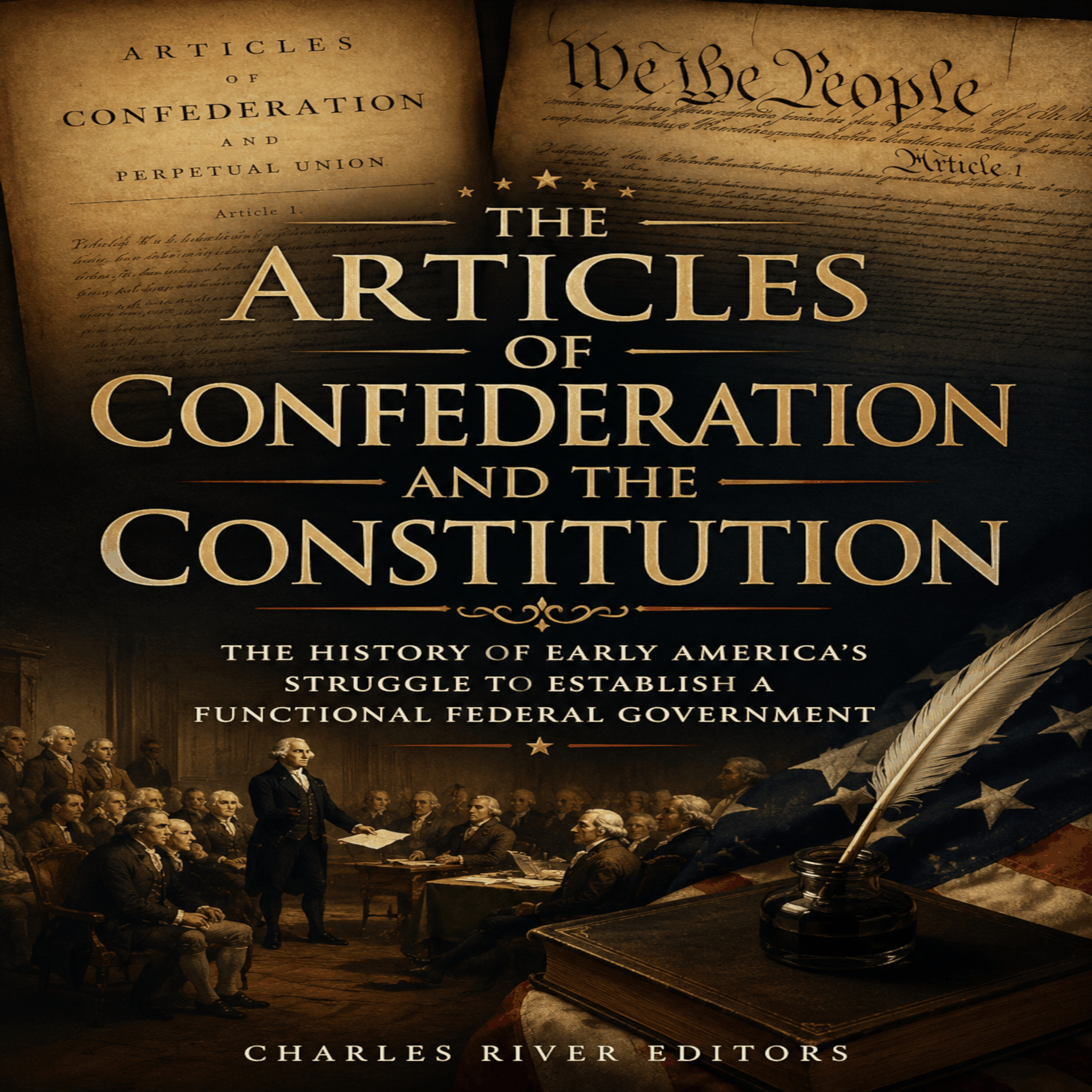 The Articles of Confederation and the Constitution: The History of Early America's Struggle to Establish a Functional Federal Government