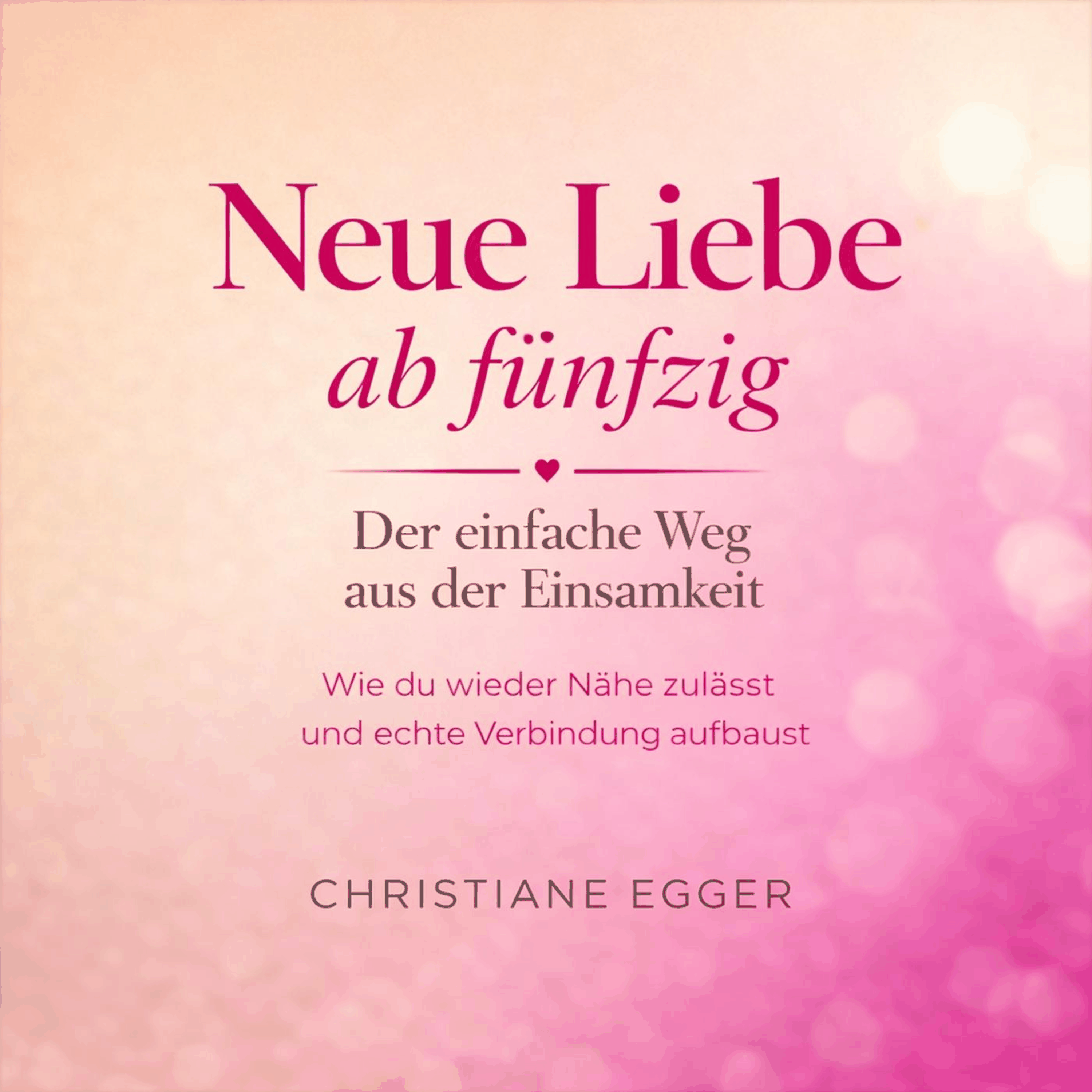 Neue Liebe ab 50 - Der einfache Weg aus der Einsamkeit