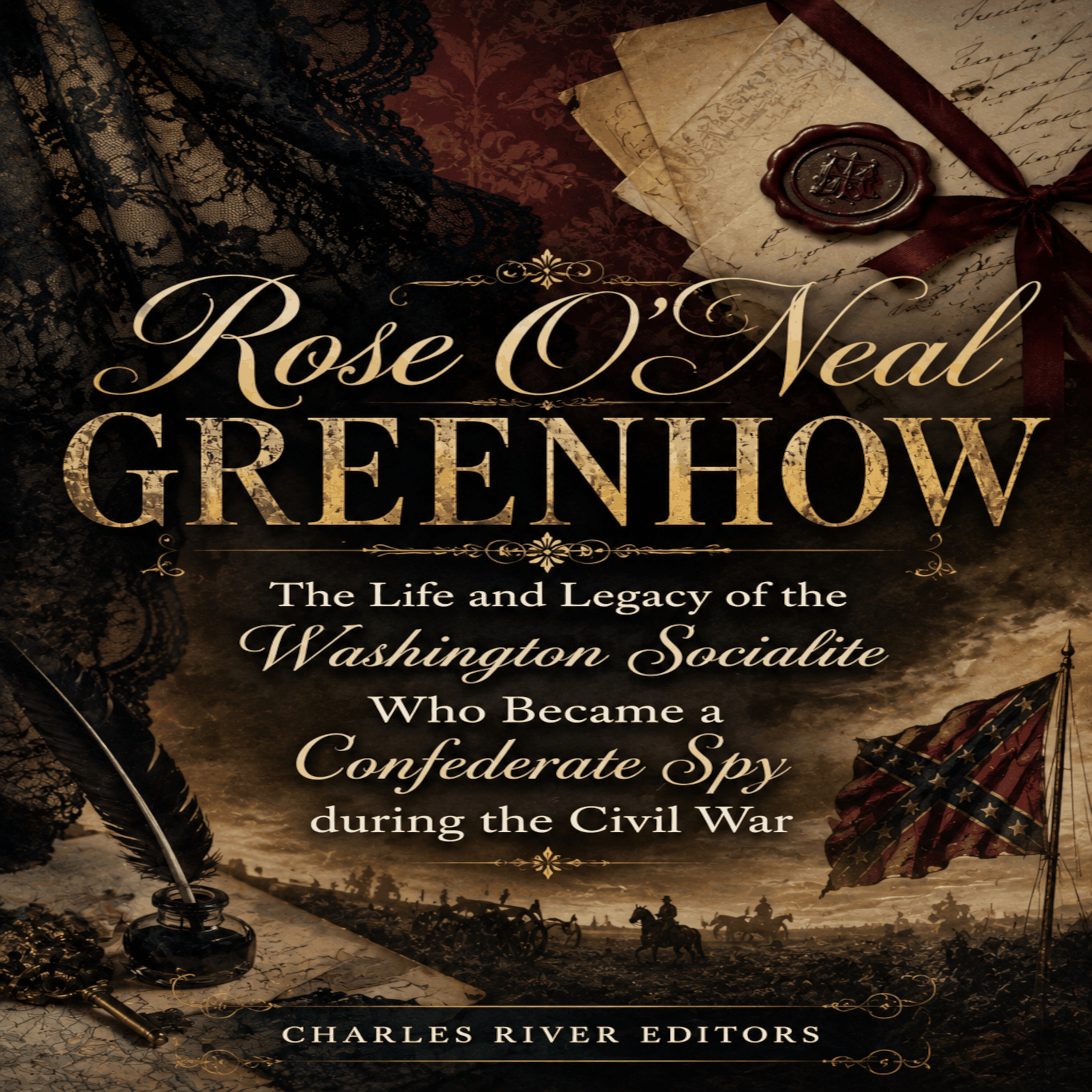 Rose O'Neal Greenhow: The Life and Legacy of the Washington Socialite Who Became a Confederate Spy during the Civil War