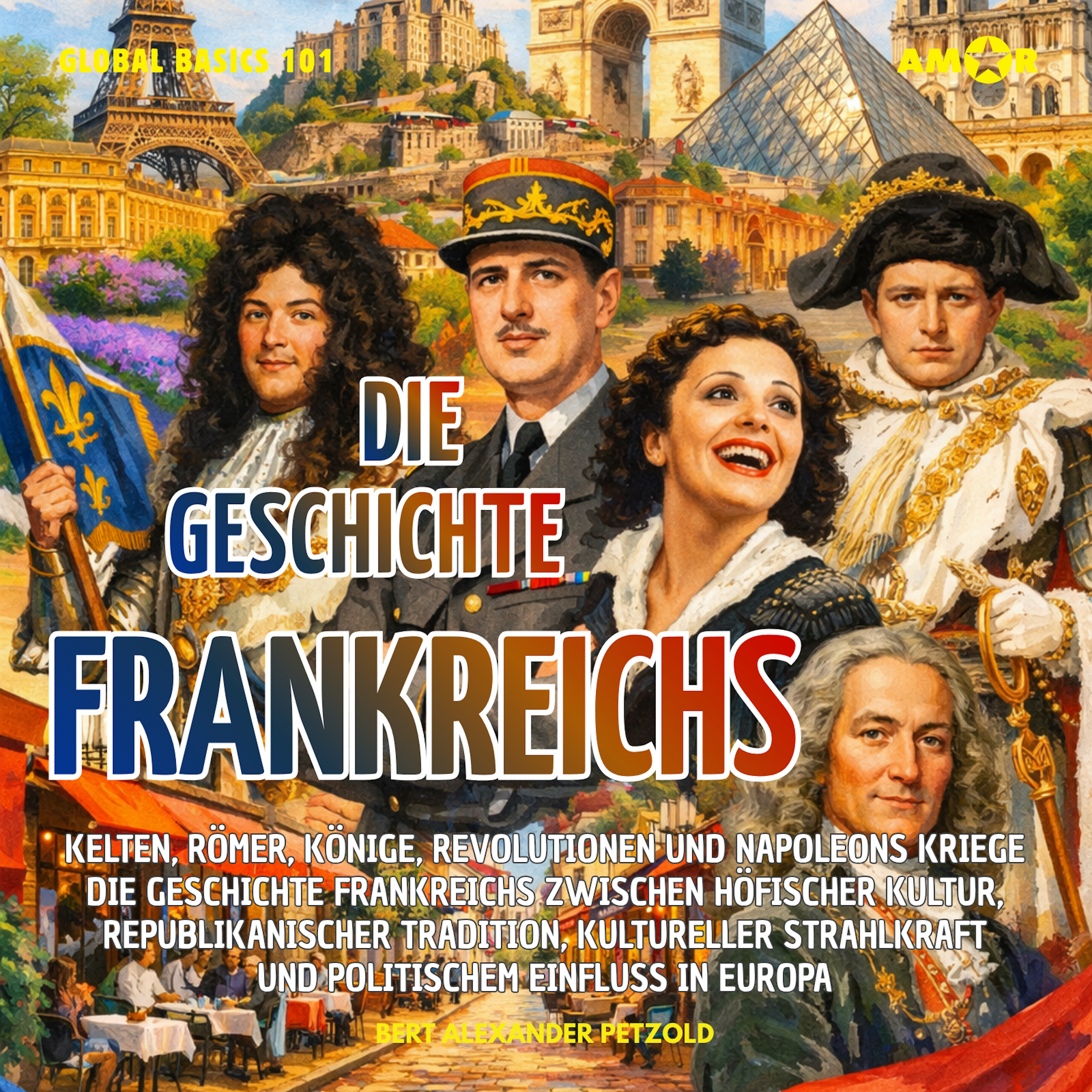 Die Geschichte Frankreichs - Kelten, Römer, Könige, Revolutionen und Napoleons Kriege - Höfische Kultur, republikanische Tradition und kulturelle Strahlkraft - Global Basics 101 - Deine Serie für modernes Wissen, Folge 9 (ungekürzt)