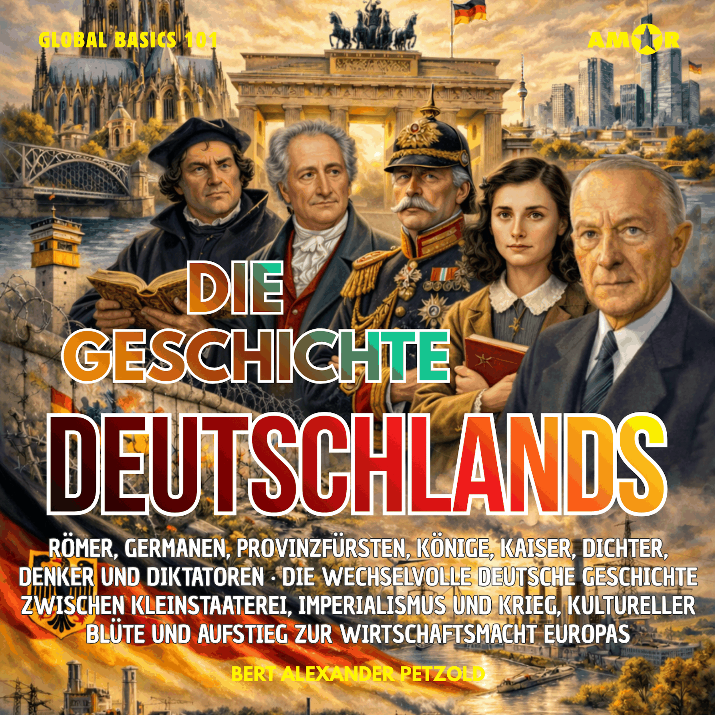 Die Geschichte Deutschlands - Römer, Germanen, Kaiser, Dichter und Diktatoren - Von der Kleinstaaterei zur Wirtschaftsmacht Europas - Global Basics 101 - Deine Serie für modernes Wissen, Folge 4 (ungekürzt)