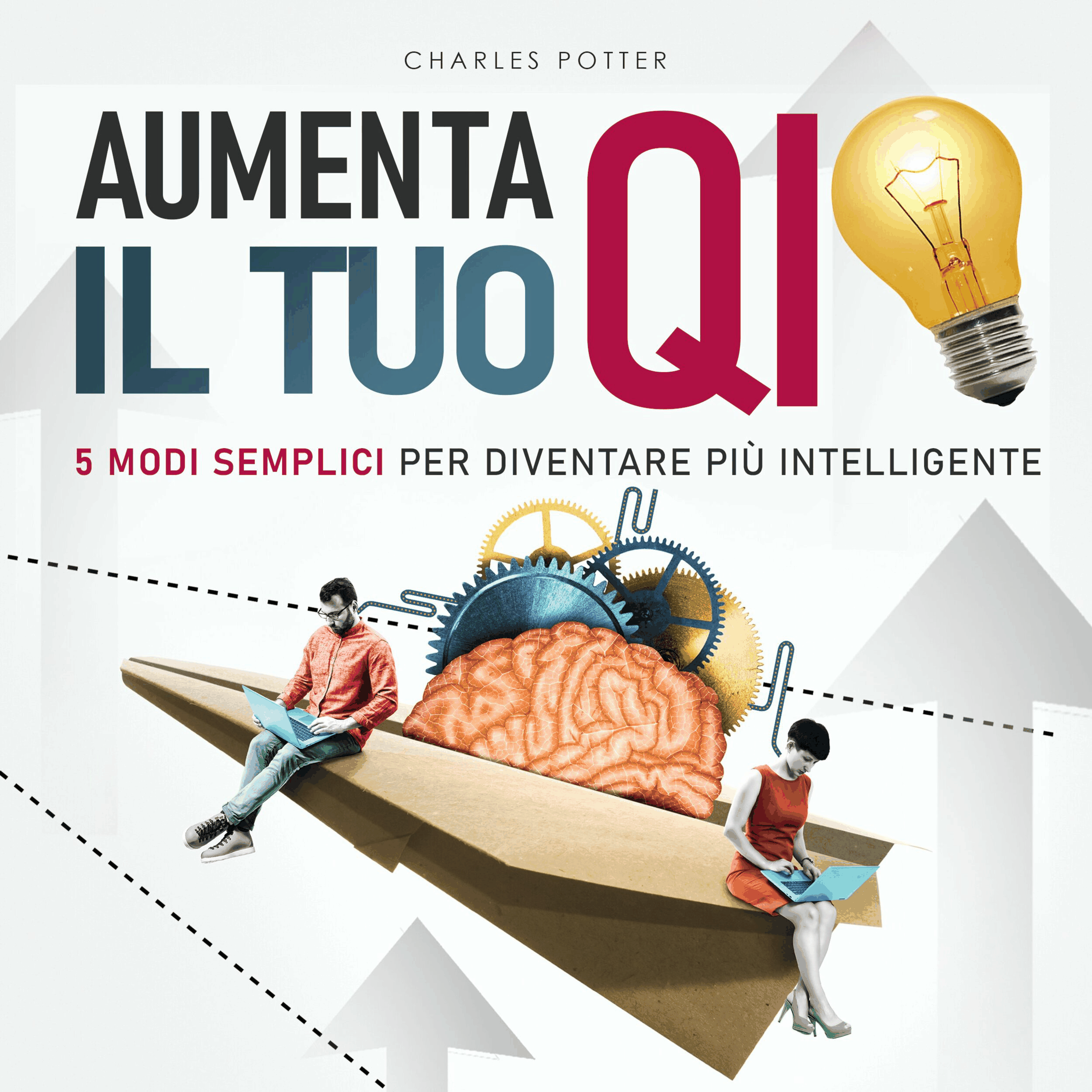 Aumenta il tuo QI - Cinque semplici modi per diventare più intelligente (edizione integrale)