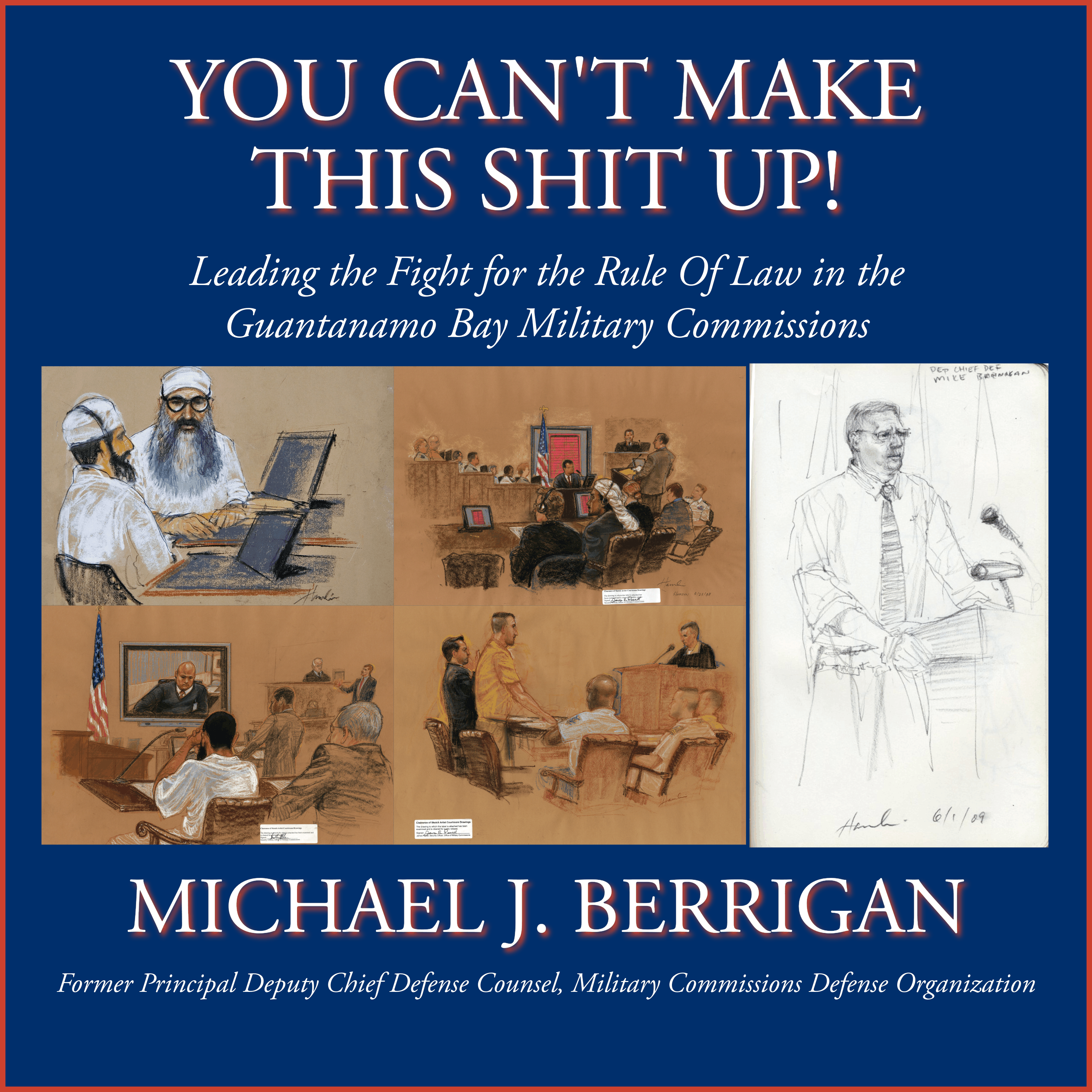 You Can't Make This Shit Up! Leading the Fight for the Rule of Law in the Guantanamo Bay Military Commissions