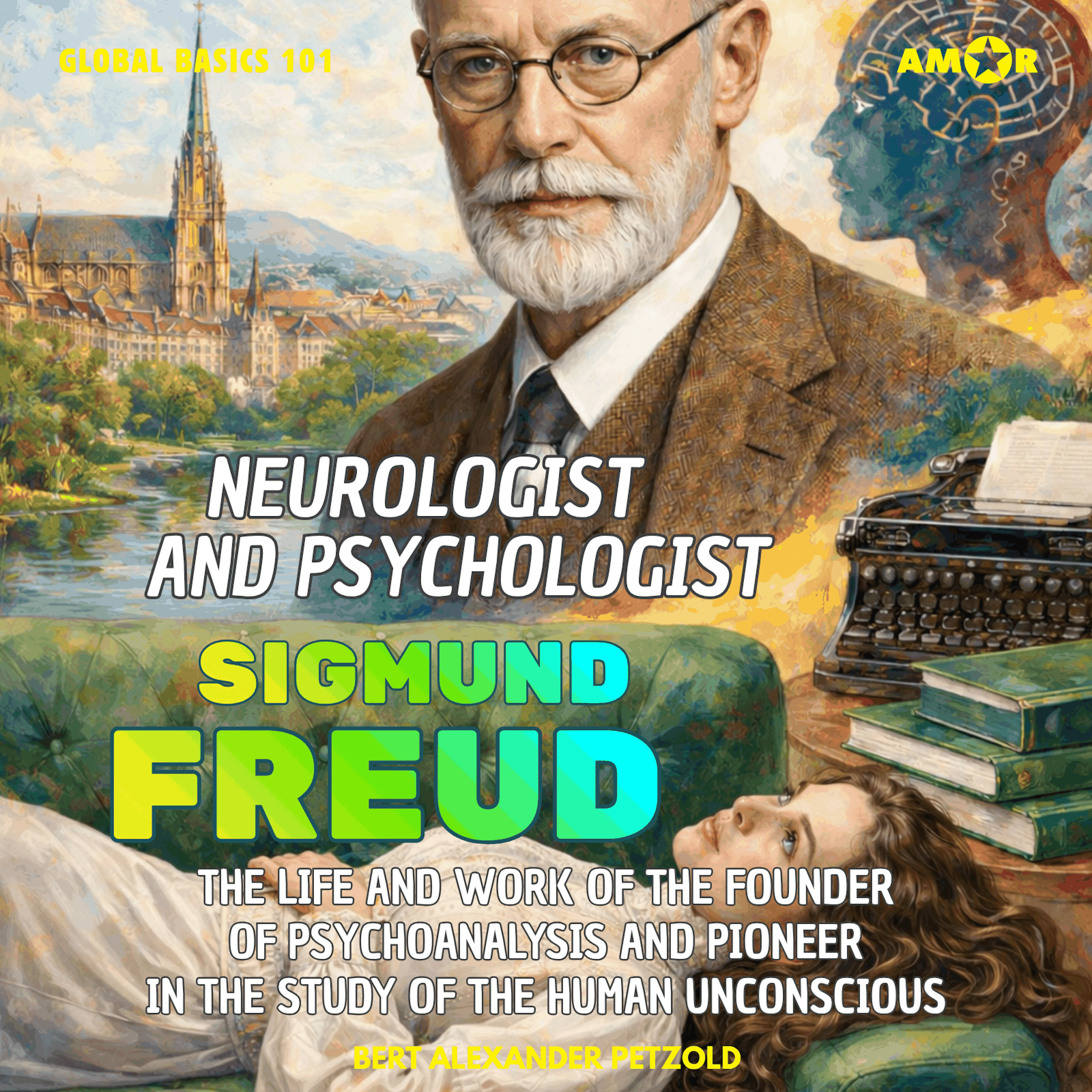 Sigmund Freud, Neurologist and Psychologist - The Life and Work of the Founder of Psychoanalysis and Pioneer in the Study of the Human Unconscious - Global Basics 101 - Your Series for Modern Knowledge, Folge 8 (unabridged)