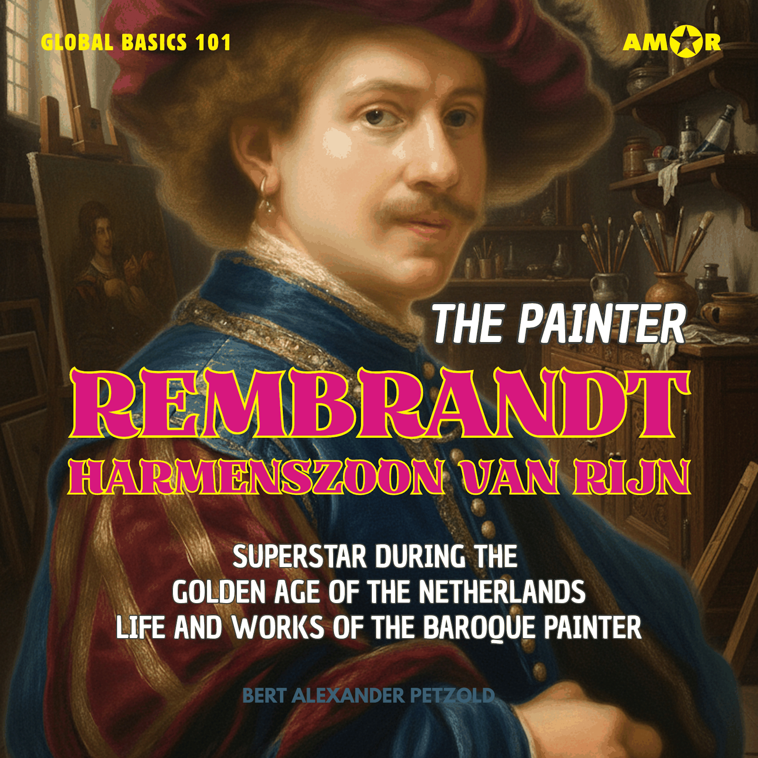 The Painter Rembrandt Harmenszoon van Rijn - Superstar during the Golden Age of the Netherlands - Life and Works of the Baroque Painter - Global Basics 101 - Your Series for Modern Knowledge, Folge 2 (unabridged)