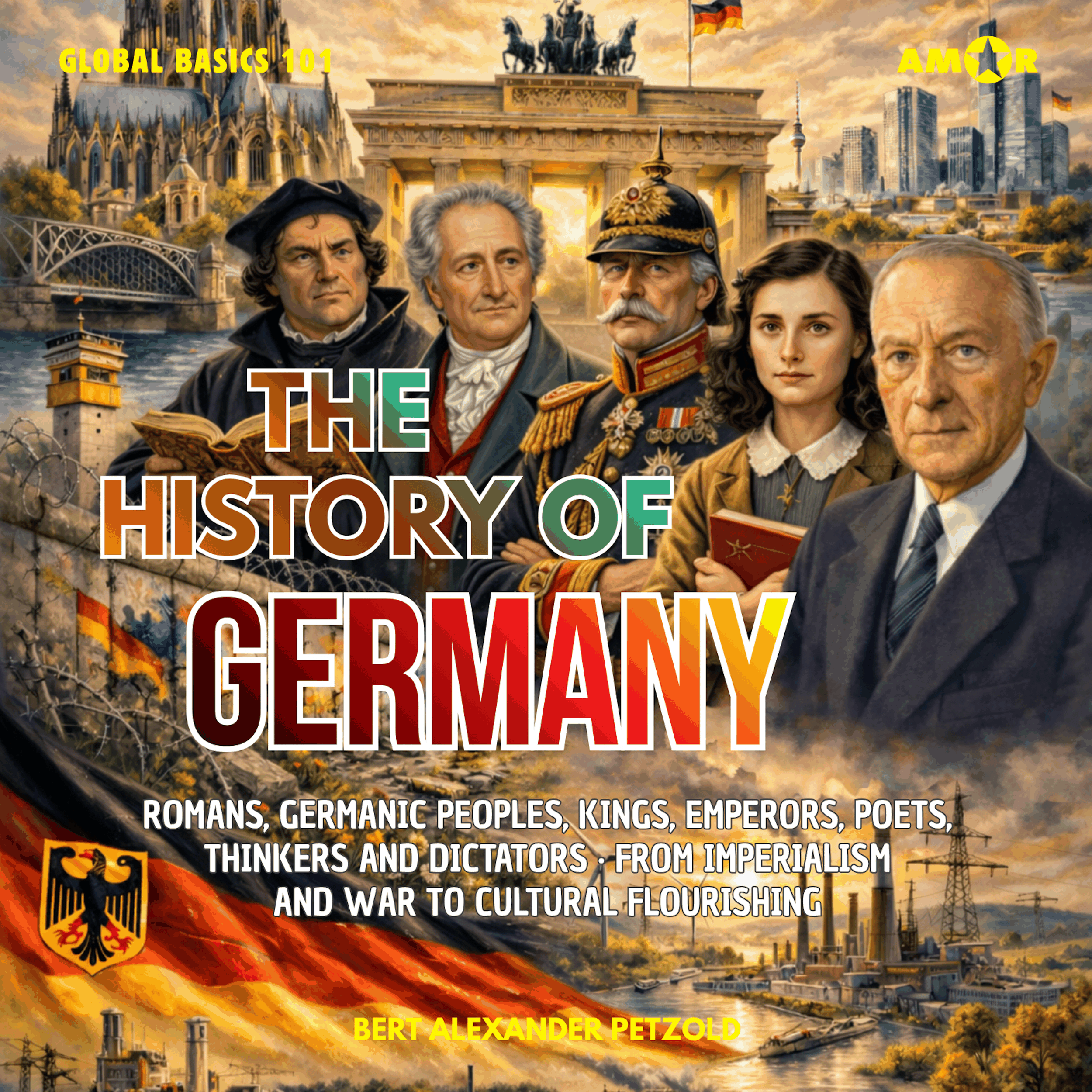 The History of Germany - Romans, Germanic Peoples, Kings, Emperors, Poets, Thinkers and Dictators - From Imperialism and War to Cultural Flourishing - Global Basics 101 - Your Series for Modern Knowledge, Folge 9 (unabridged)
