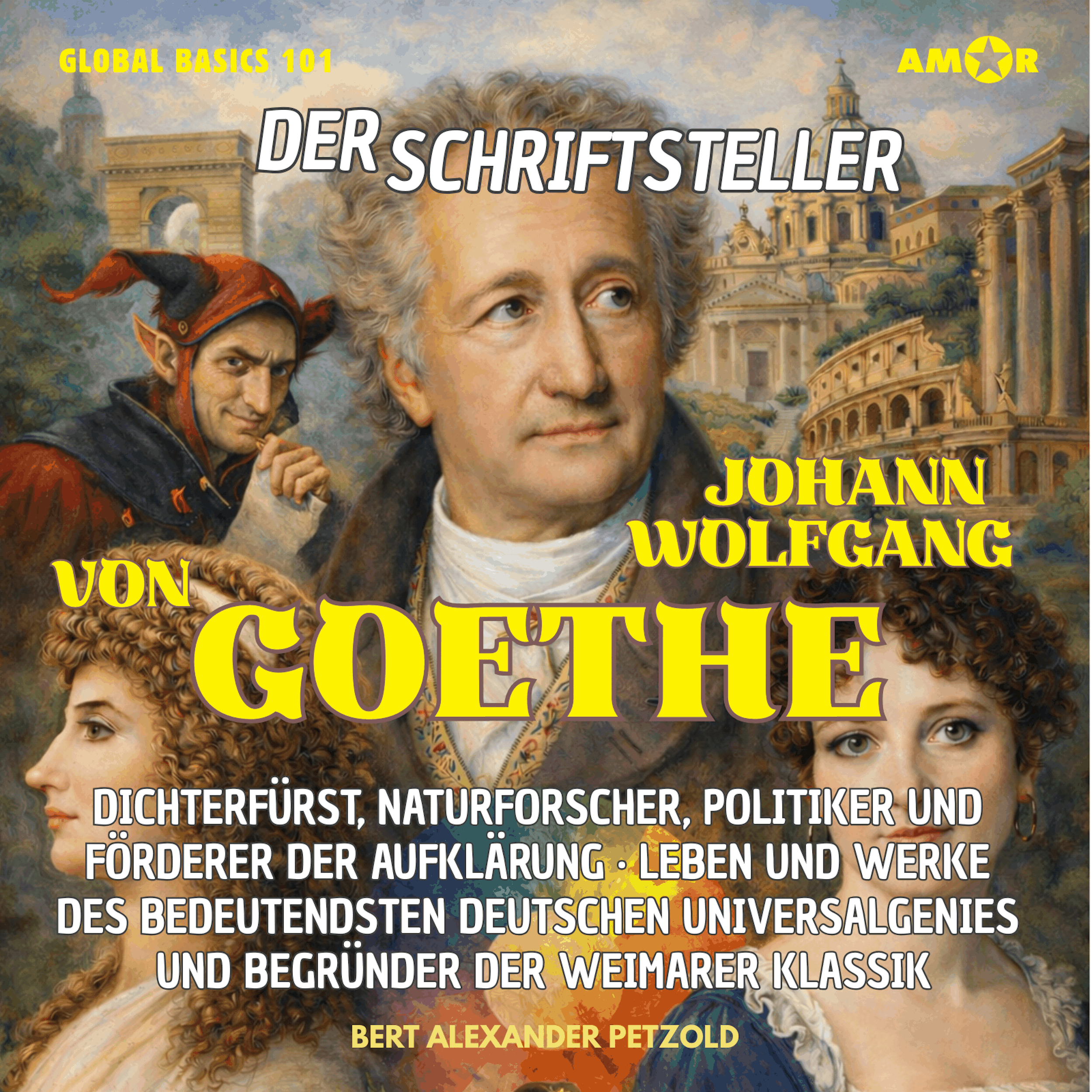 Der Schriftsteller Johann Wolfgang von Goethe - Dichterfürst, Naturforscher, Politiker und Förderer der Aufklärung - Leben und Werke des Universalgenies - Global Basics 101 - Deine Serie für modernes Wissen, Folge 29 (ungekürzt)