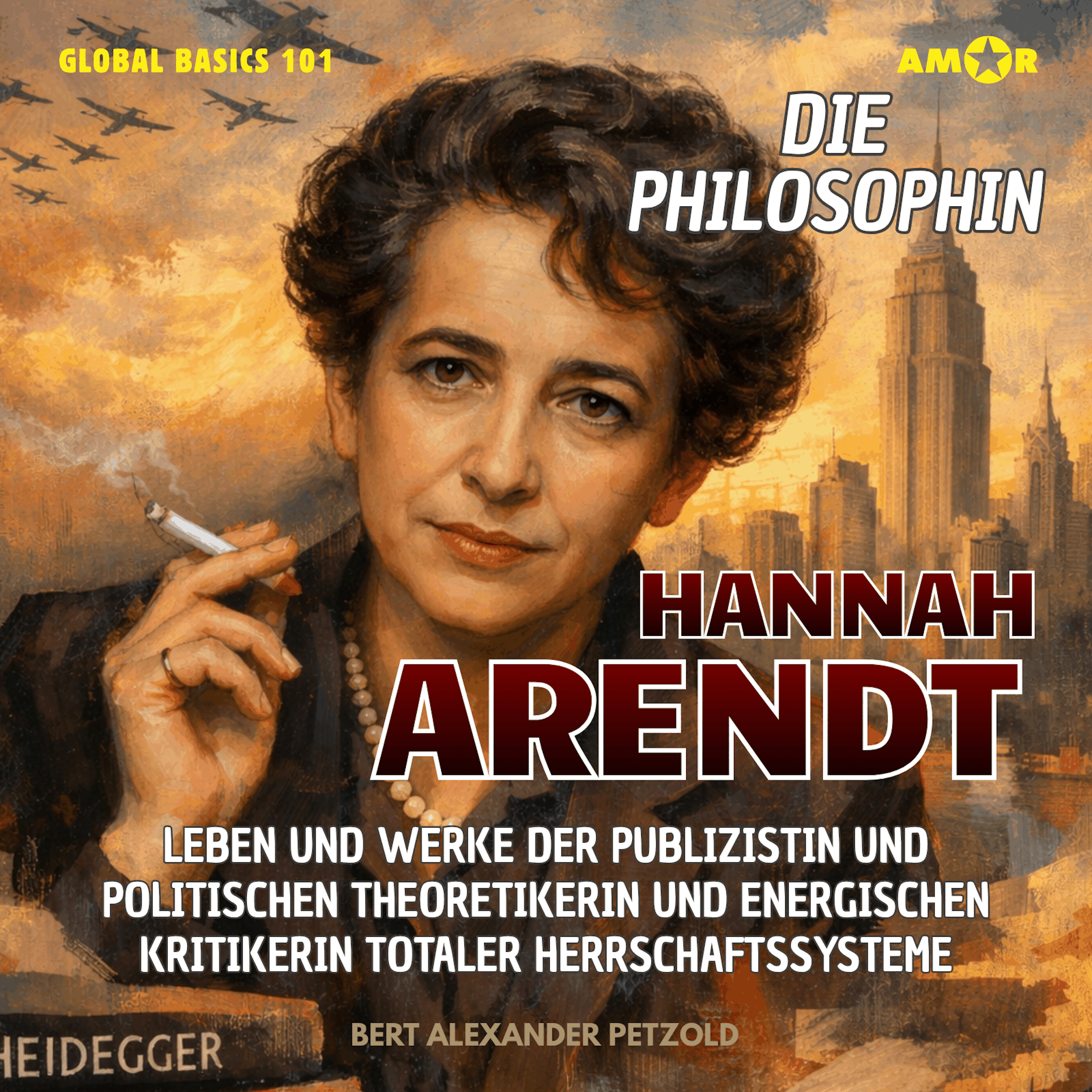 Die Philosophin Hannah Arendt - Leben und Werke der Publizistin und politischen Theoretikerin und energischen Kritikerin totaler Herrschaftssysteme - Global Basics 101 - Deine Serie für modernes Wissen, Folge 37 (ungekürzt)