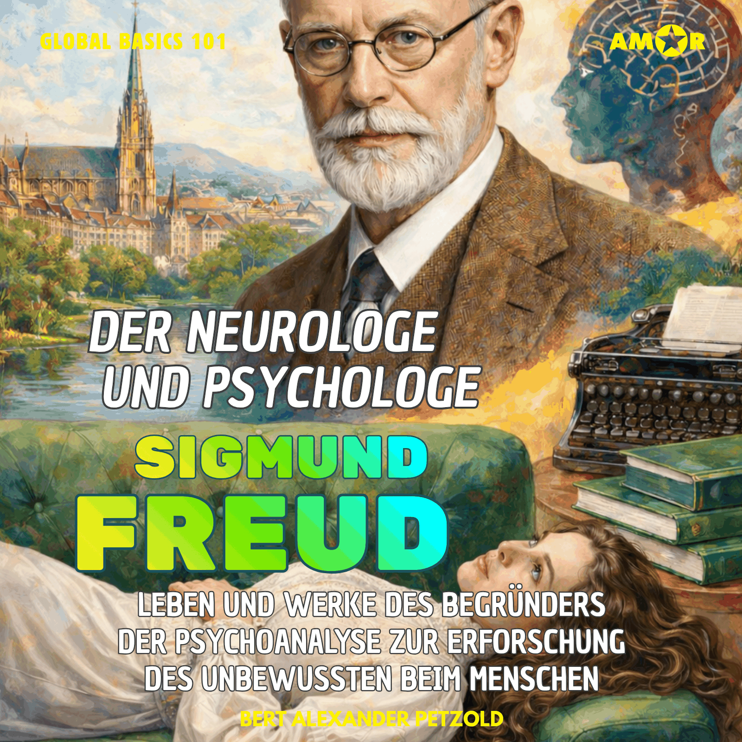 Der Neurologe und Psychologe Sigmund Freud - Leben und Werke des Begründers der Psychoanalyse zur Erforschung des Unbewussten beim Menschen - Global Basics 101 - Deine Serie für modernes Wissen, Folge 35 (ungekürzt)