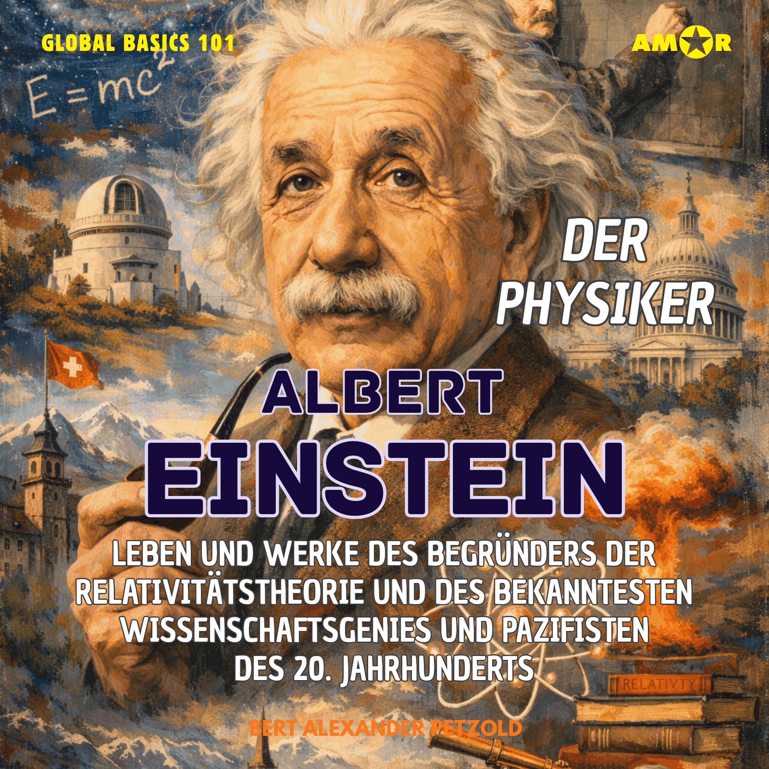 Der Physiker Albert Einstein - Leben und Werke des Begründers der Relativitätstheorie und des bekanntesten Wissenschaftsgenies und Pazifisten des 20. Jh. - Global Basics 101 - Deine Serie für modernes Wissen, Folge 34 (ungekürzt)
