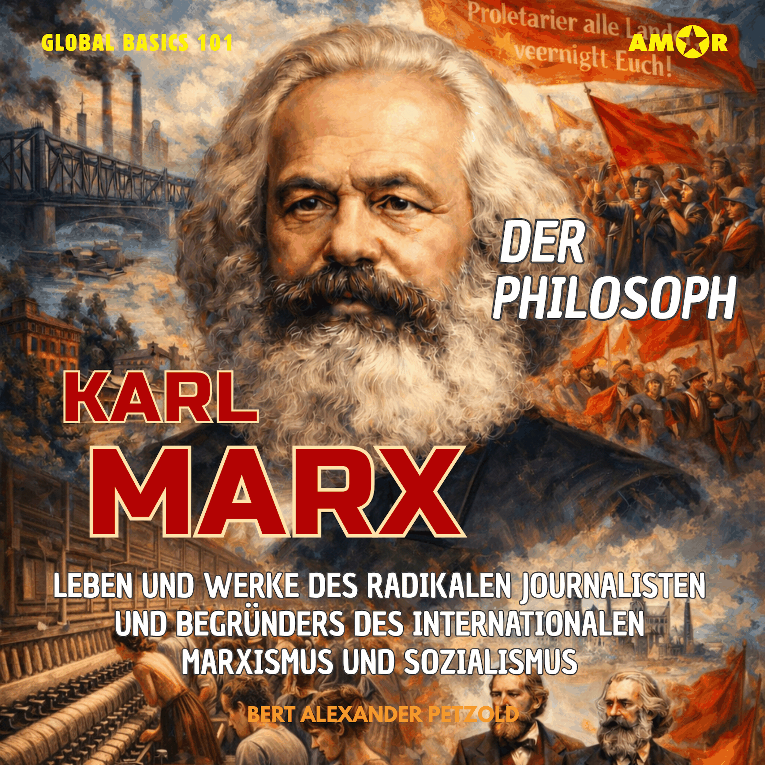 Der Philosoph Karl Marx - Leben und Werke des radikalen Journalisten und Begründers des internationalen Marxismus und Sozialismus - Global Basics 101 - Deine Serie für modernes Wissen, Folge 38 (ungekürzt)