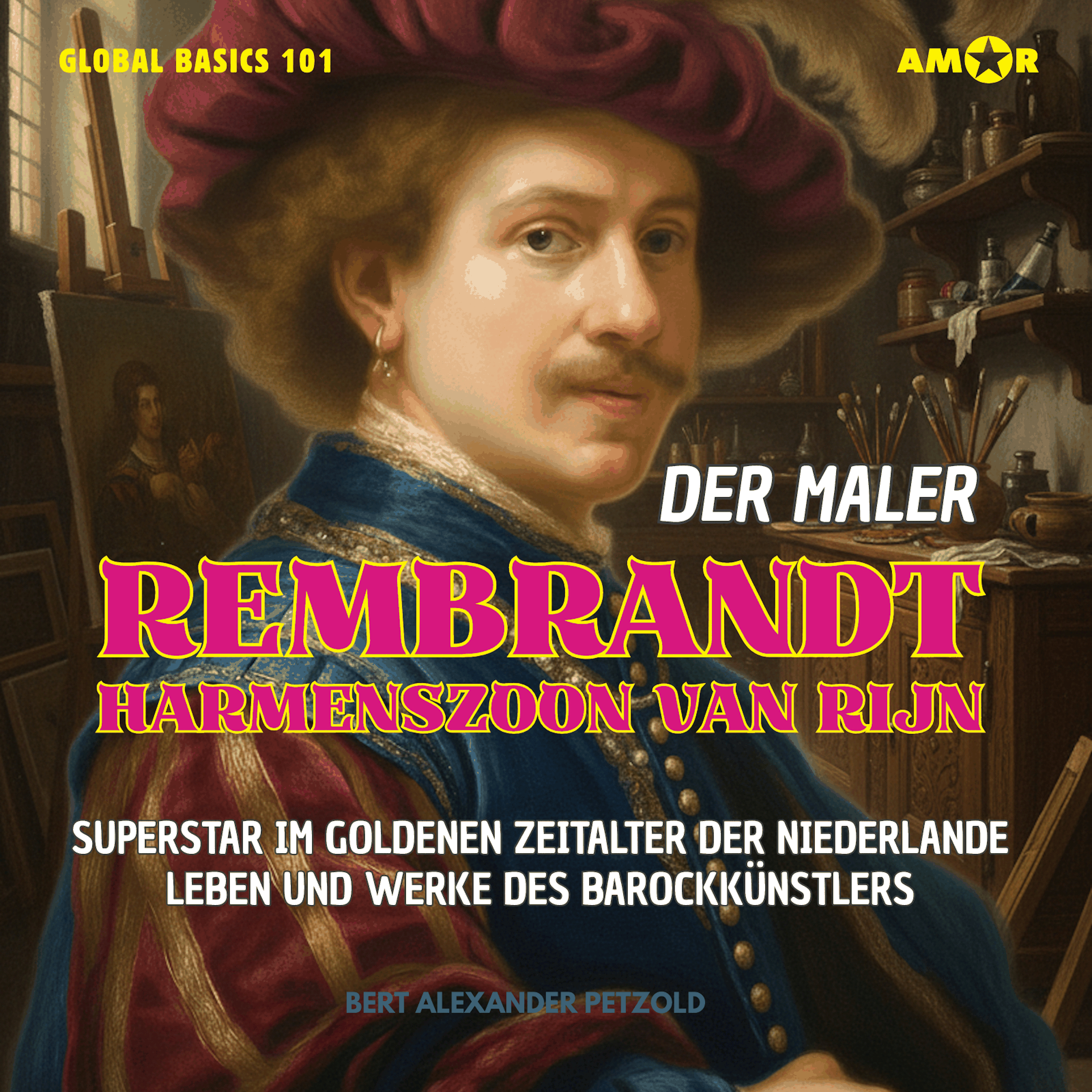 Der Maler Rembrandt Harmenszoon van Rijn - Superstar im Goldenen Zeitalter der Niederlande - Leben und Werke des Barockmalers - Global Basics 101 - Deine Serie für modernes Wissen, Folge 2 (ungekürzt)
