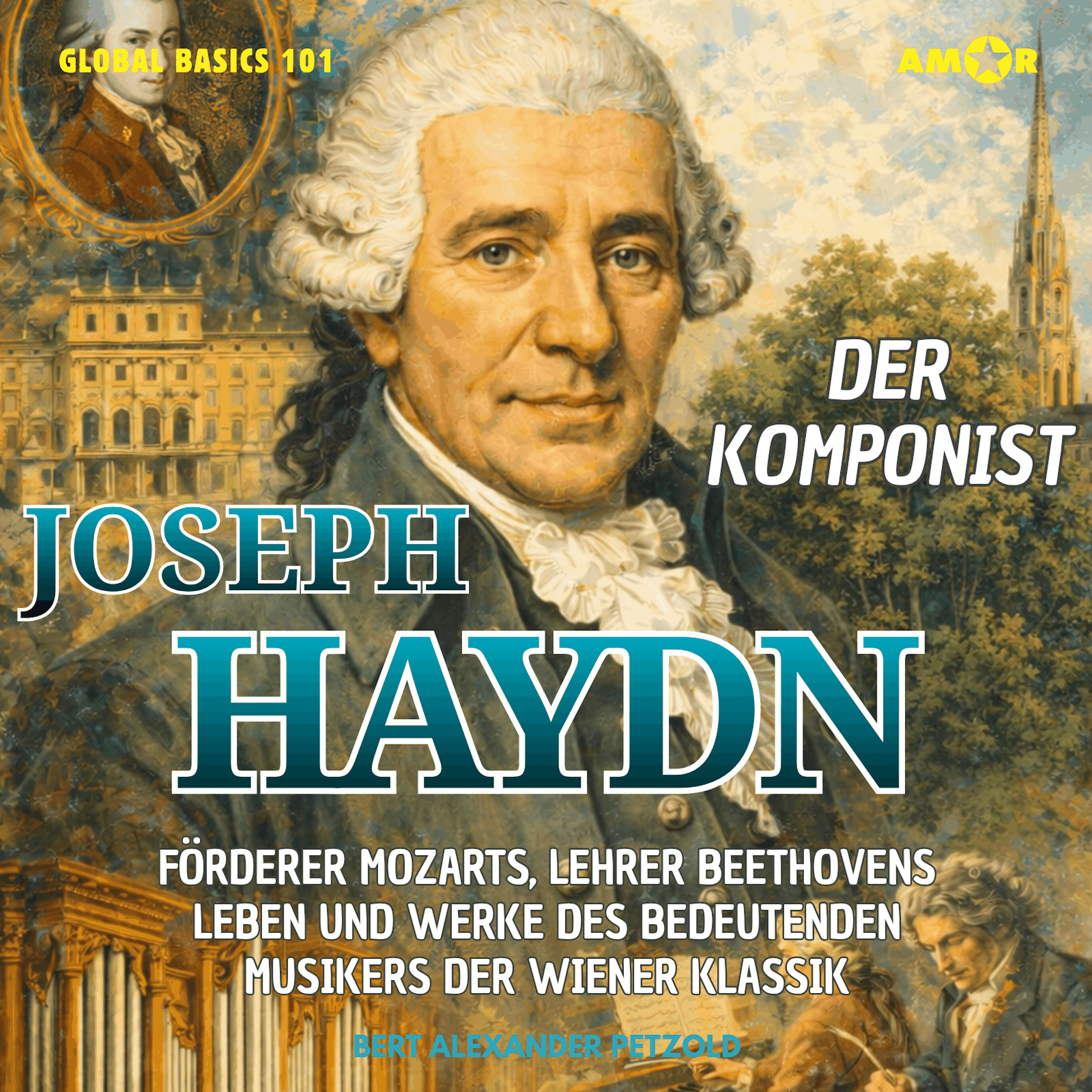 Der Komponist Joseph Haydn - Förderer Mozarts, Lehrer Beethovens - Leben und Werke des bedeutenden Musikers der Wiener Klassik - Global Basics 101 - Deine Serie für modernes Wissen, Folge 21 (ungekürzt)