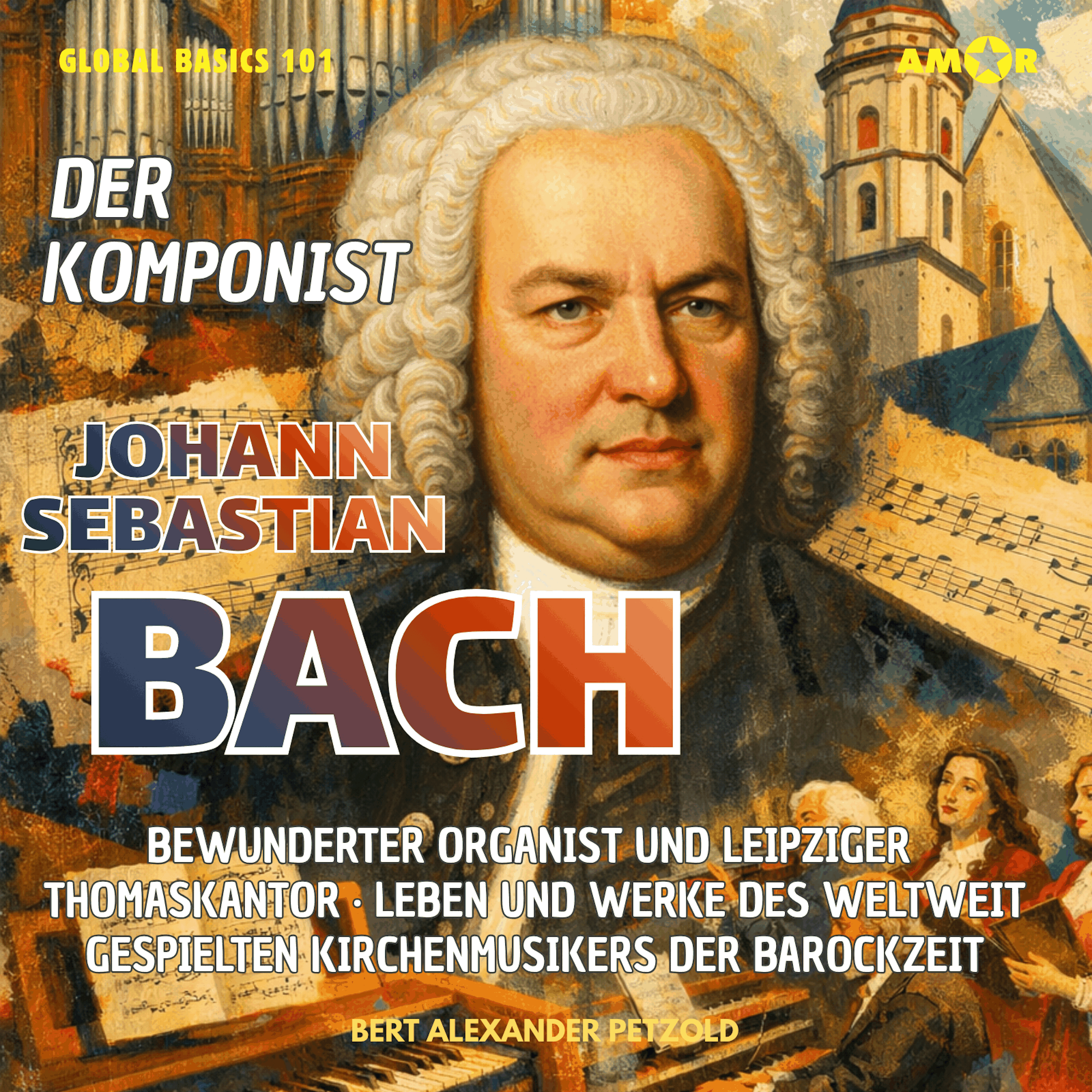Der Komponist Johann Sebastian Bach - Organist und Leipziger Thomaskantor - Leben und Werke des Kirchenmusikers der Barockzeit - Global Basics 101 - Deine Serie für modernes Wissen, Folge 22 (ungekürzt)