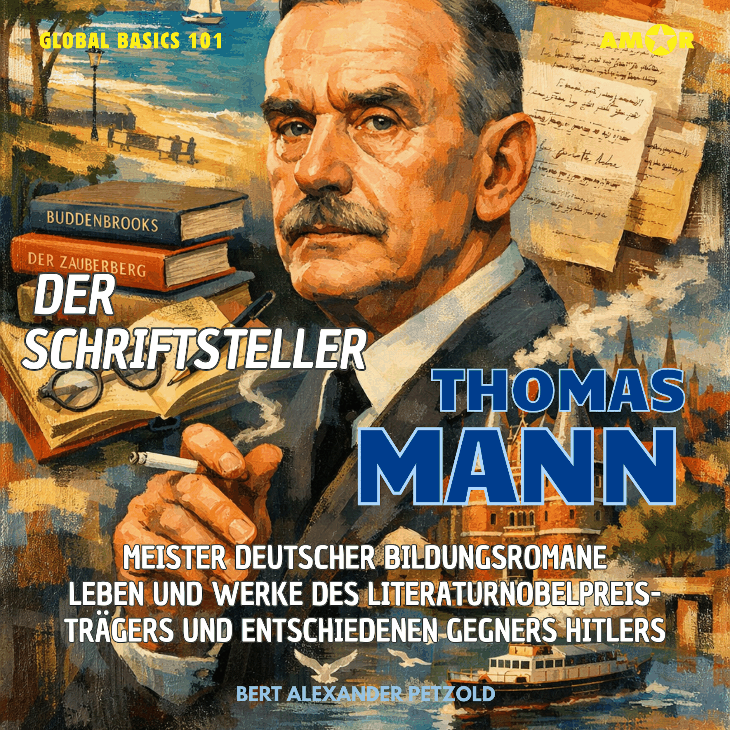 Der Schriftsteller Thomas Mann - Meister deutscher Bildungsromane - Leben und Werke des Literaturnobelpreisträgers und Gegners Hitlers - Global Basics 101 - Deine Serie für modernes Wissen, Folge 26 (ungekürzt)