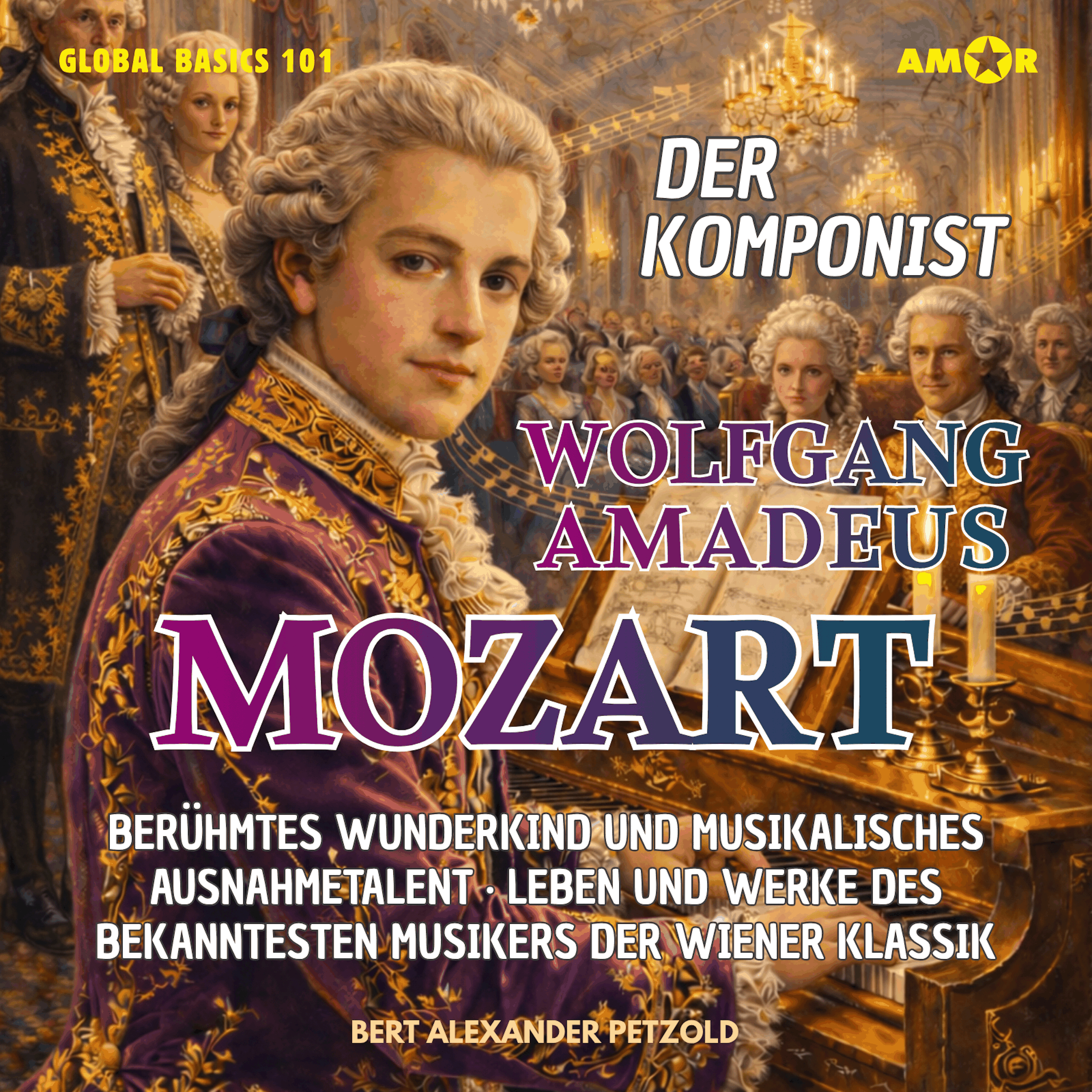 Der Komponist Wolfgang Amadeus Mozart - Berühmtes Wunderkind und musikalisches Ausnahmetalent - Leben und Werke des Musikers der Wiener Klassik - Global Basics 101 - Deine Serie für modernes Wissen, Folge 19 (ungekürzt)