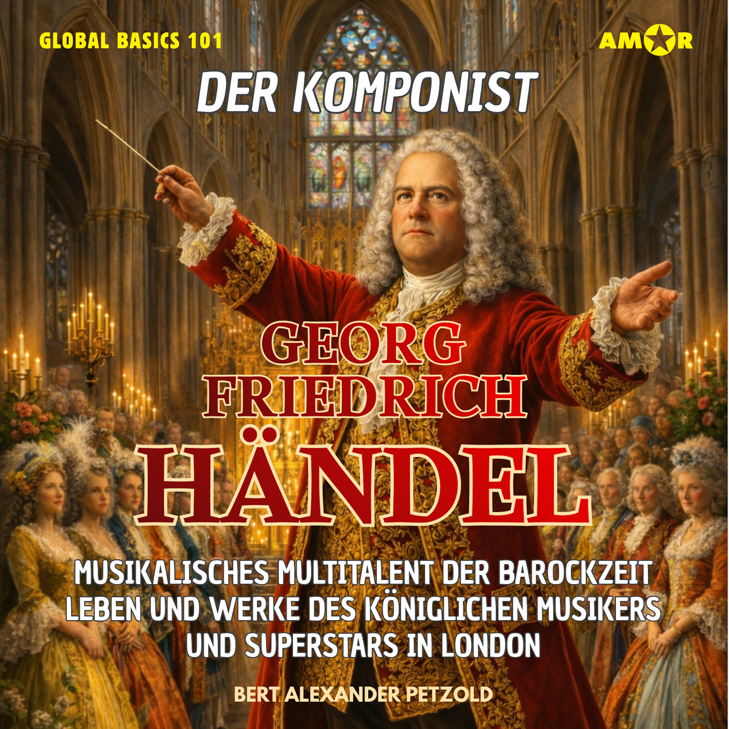 Der Komponist Georg Friedrich Händel - Musikalisches Multitalent der Barockzeit - Leben und Werke des königlichen Musikers und Superstars - Global Basics 101 - Deine Serie für modernes Wissen, Folge 23 (ungekürzt)