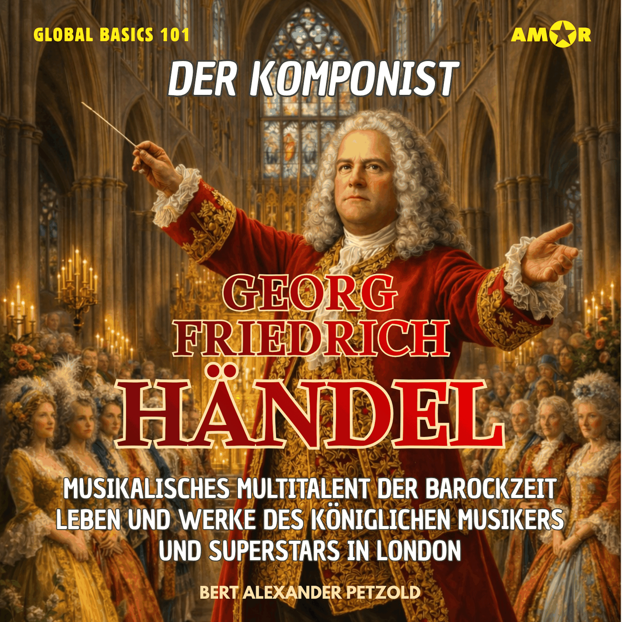 Der Komponist Georg Friedrich Händel - Musikalisches Multitalent der Barockzeit - Leben und Werke des königlichen Musikers und Superstars - Global Basics 101 - Deine Serie für modernes Wissen, Folge 23 (ungekürzt)