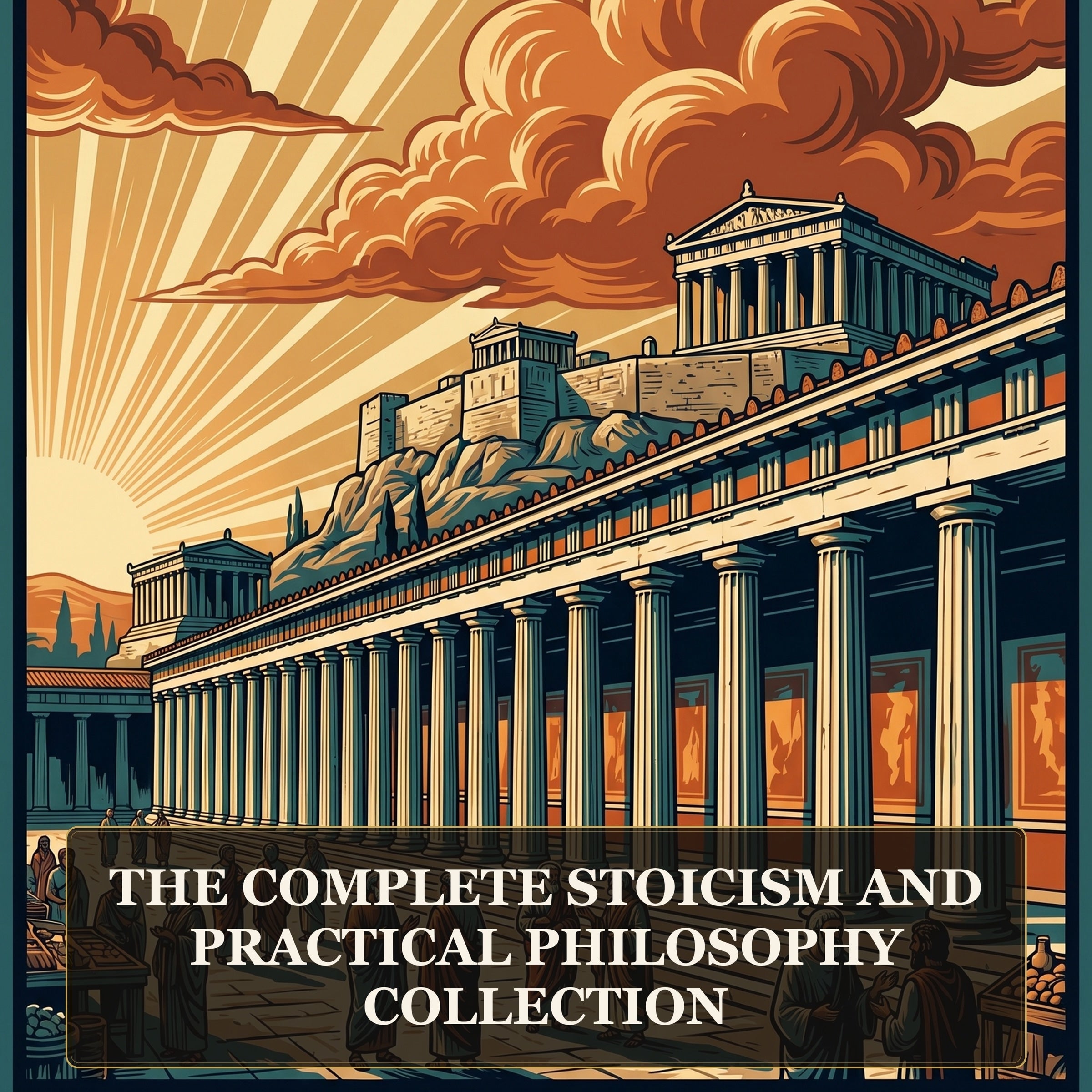 The Complete Stoicism and Practical Philosophy Collection