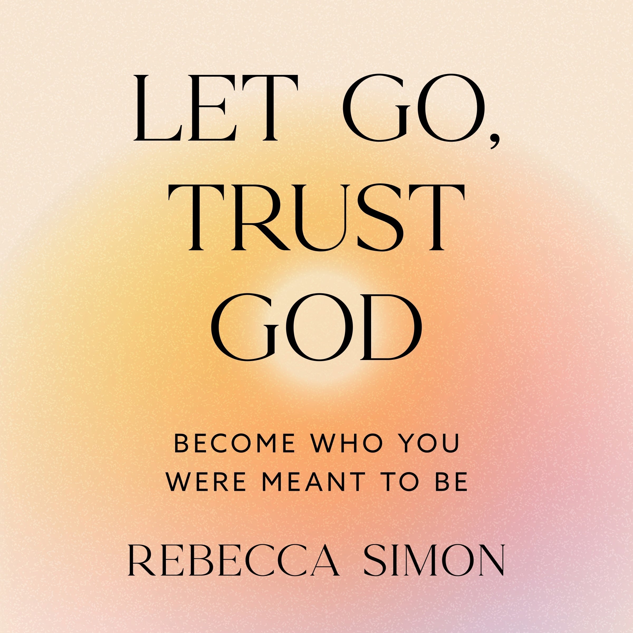 Let Go, Trust God, Become Who You Were Meant To Be