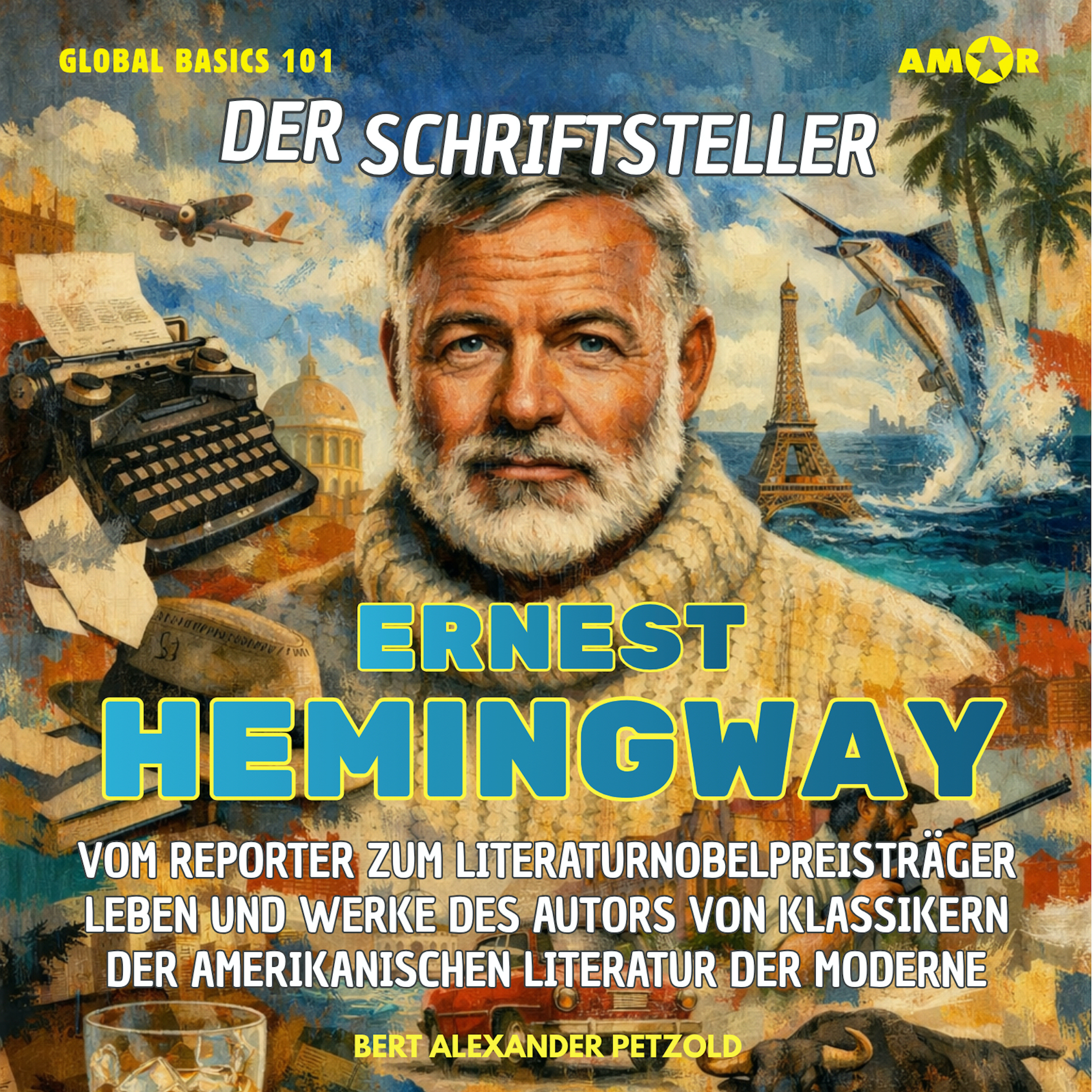 Der Schriftsteller Ernest Hemingway - Vom Reporter zum Literaturnobelpreisträger - Leben und Werke des Autors der amerikanischen Literatur der Moderne - Global Basics 101 - Deine Serie für modernes Wissen, Folge 28 (ungekürzt)