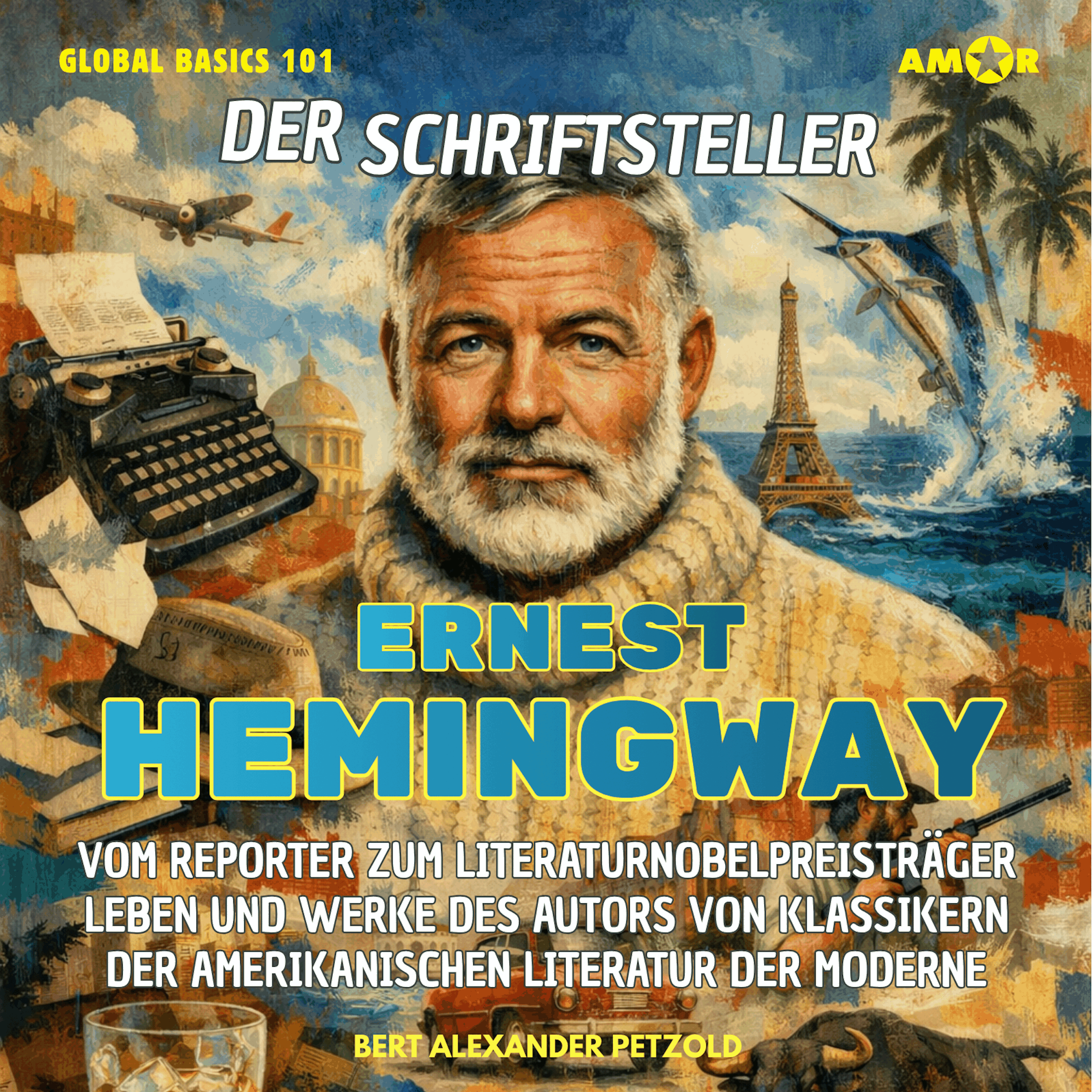 Der Schriftsteller Ernest Hemingway - Vom Reporter zum Literaturnobelpreisträger - Leben und Werke des Autors der amerikanischen Literatur der Moderne - Global Basics 101 - Deine Serie für modernes Wissen, Folge 28 (ungekürzt)