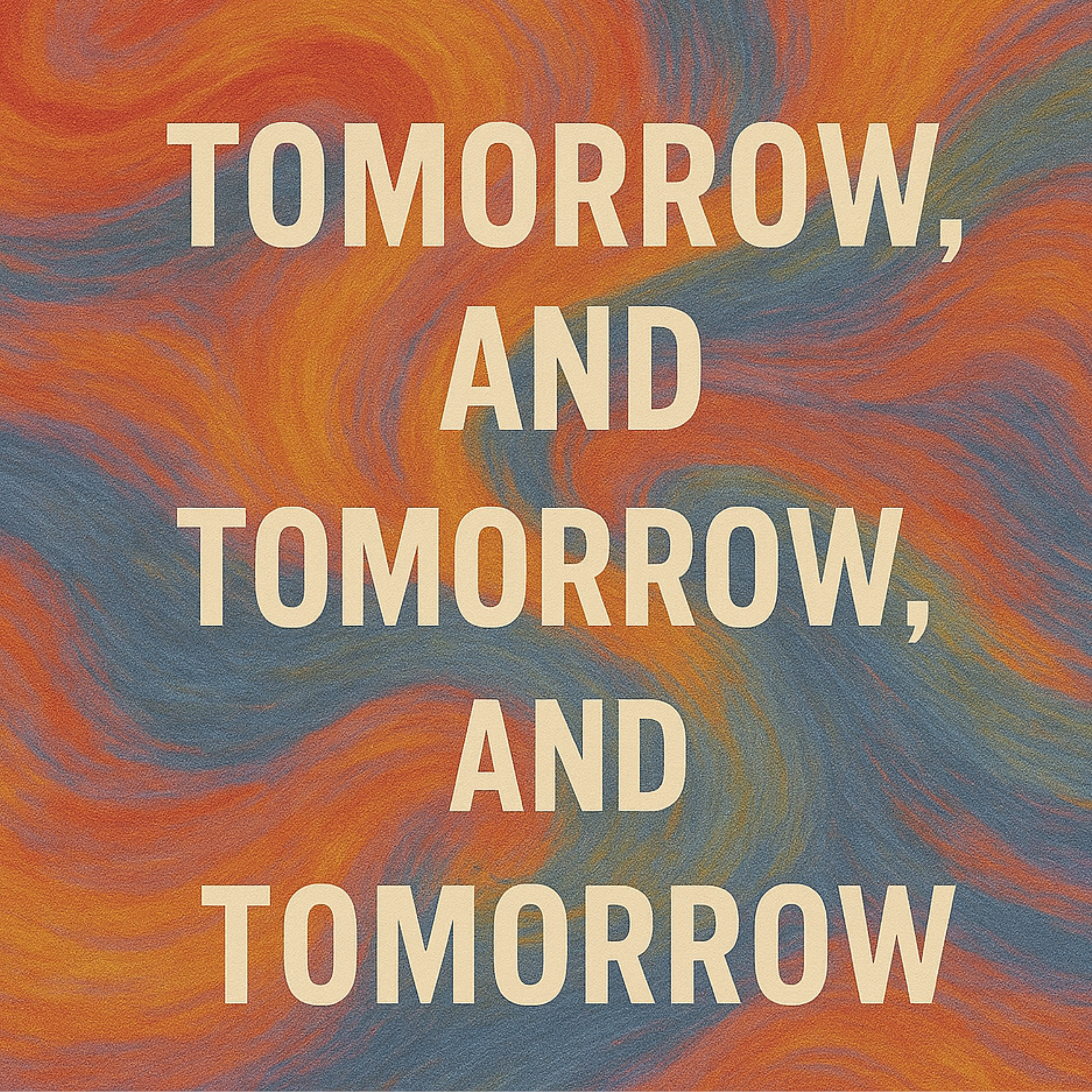 Tomorrow, and Tomorrow, and Tomorrow