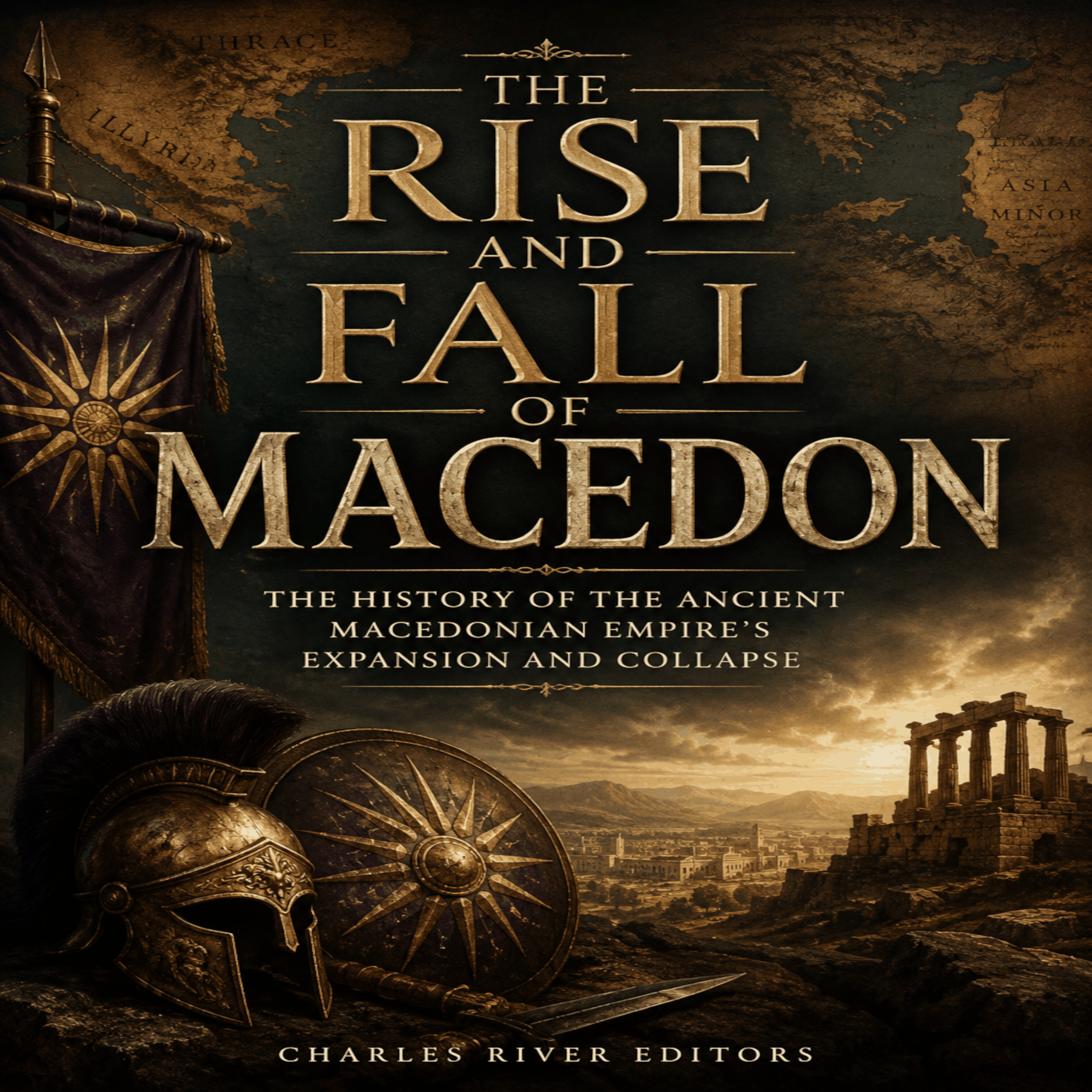 The Rise and Fall of Macedon: The History of the Ancient Macedonian Empire's Expansion and Collapse