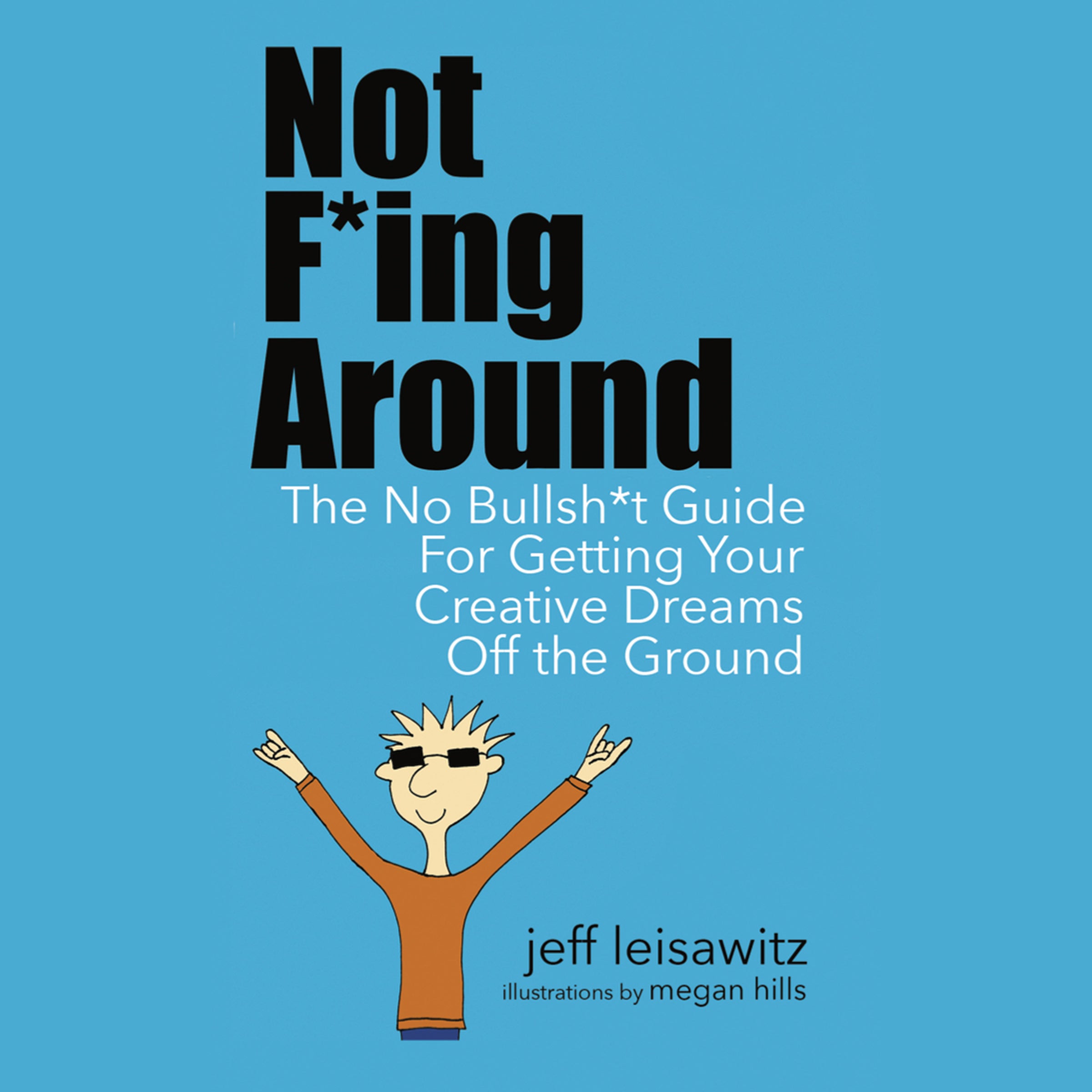 Not F*ing Around— The No Bullsh*t Guide for Getting Your Creative Dreams Off the Ground