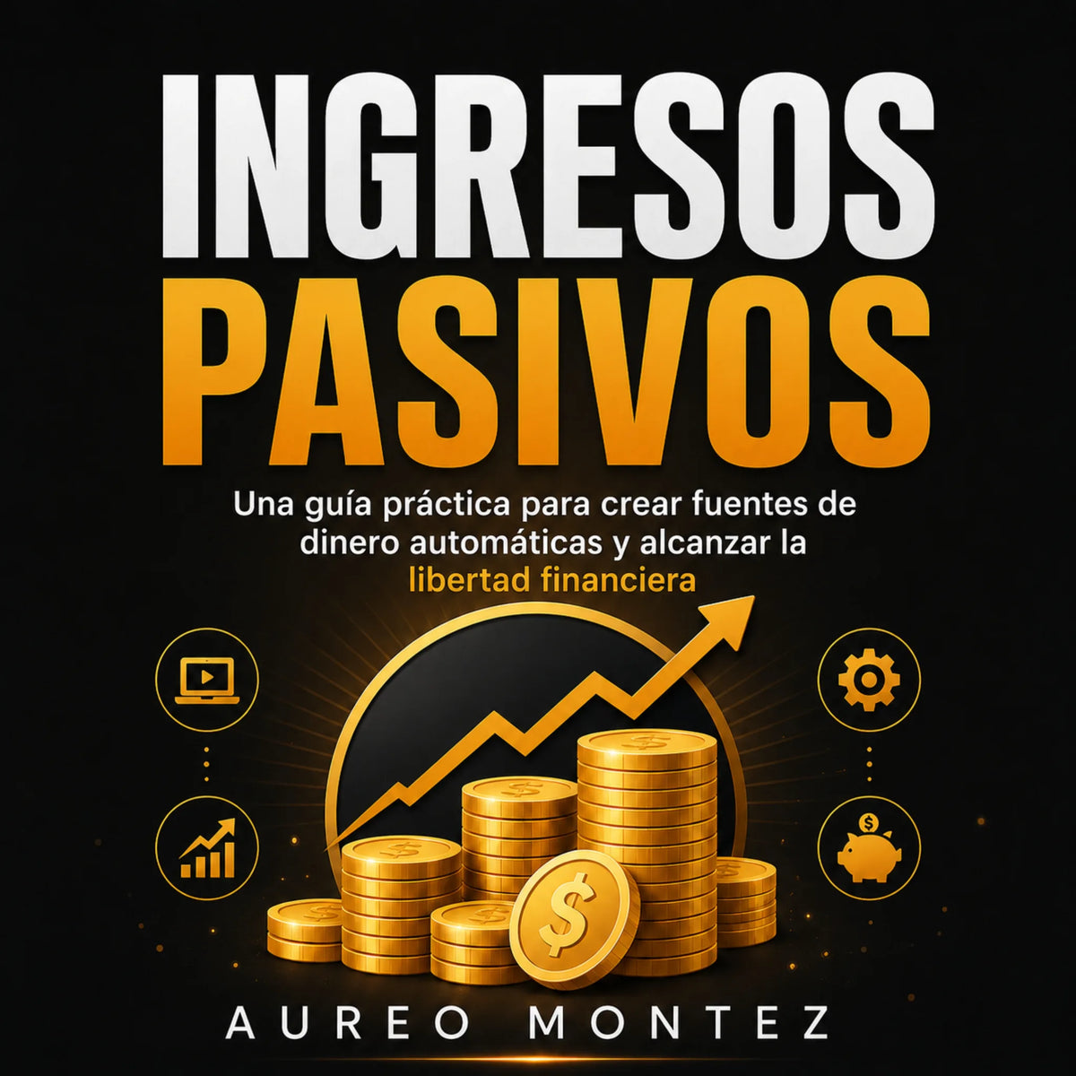Ingresos Pasivos: Una guía práctica para crear fuentes de dinero automáticas y alcanzar la libertad financiera
